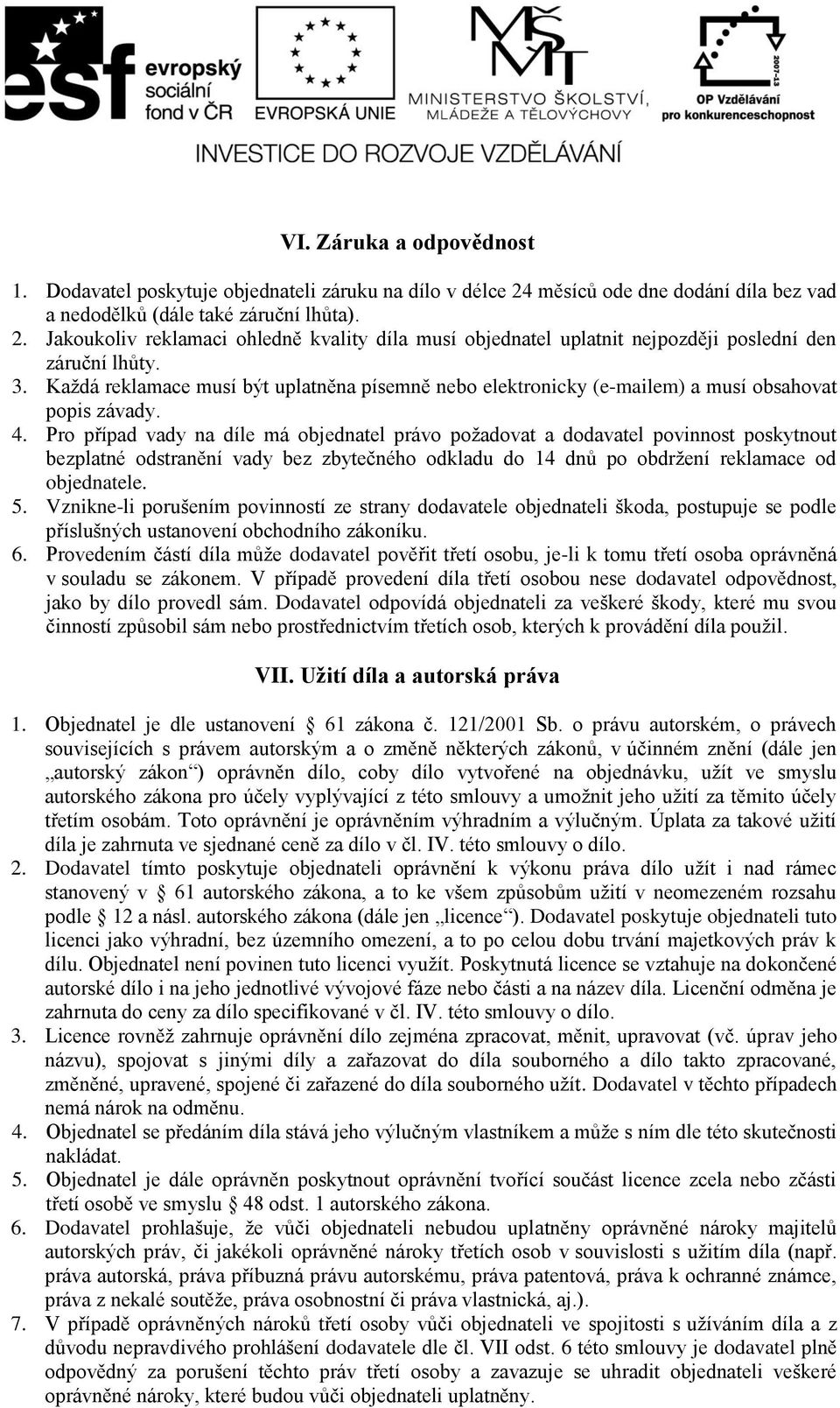 Pro případ vady na díle má objednatel právo požadovat a dodavatel povinnost poskytnout bezplatné odstranění vady bez zbytečného odkladu do 14 dnů po obdržení reklamace od objednatele. 5.