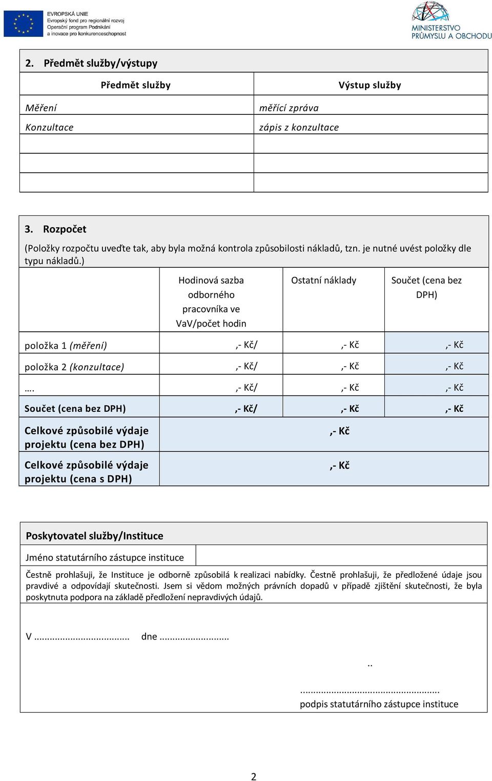 / Součet (cena bez DPH) / projektu (cena bez DPH) projektu (cena s DPH) Poskytovatel služby/instituce Jméno statutárního zástupce instituce Čestně prohlašuji, že Instituce je odborně způsobilá k