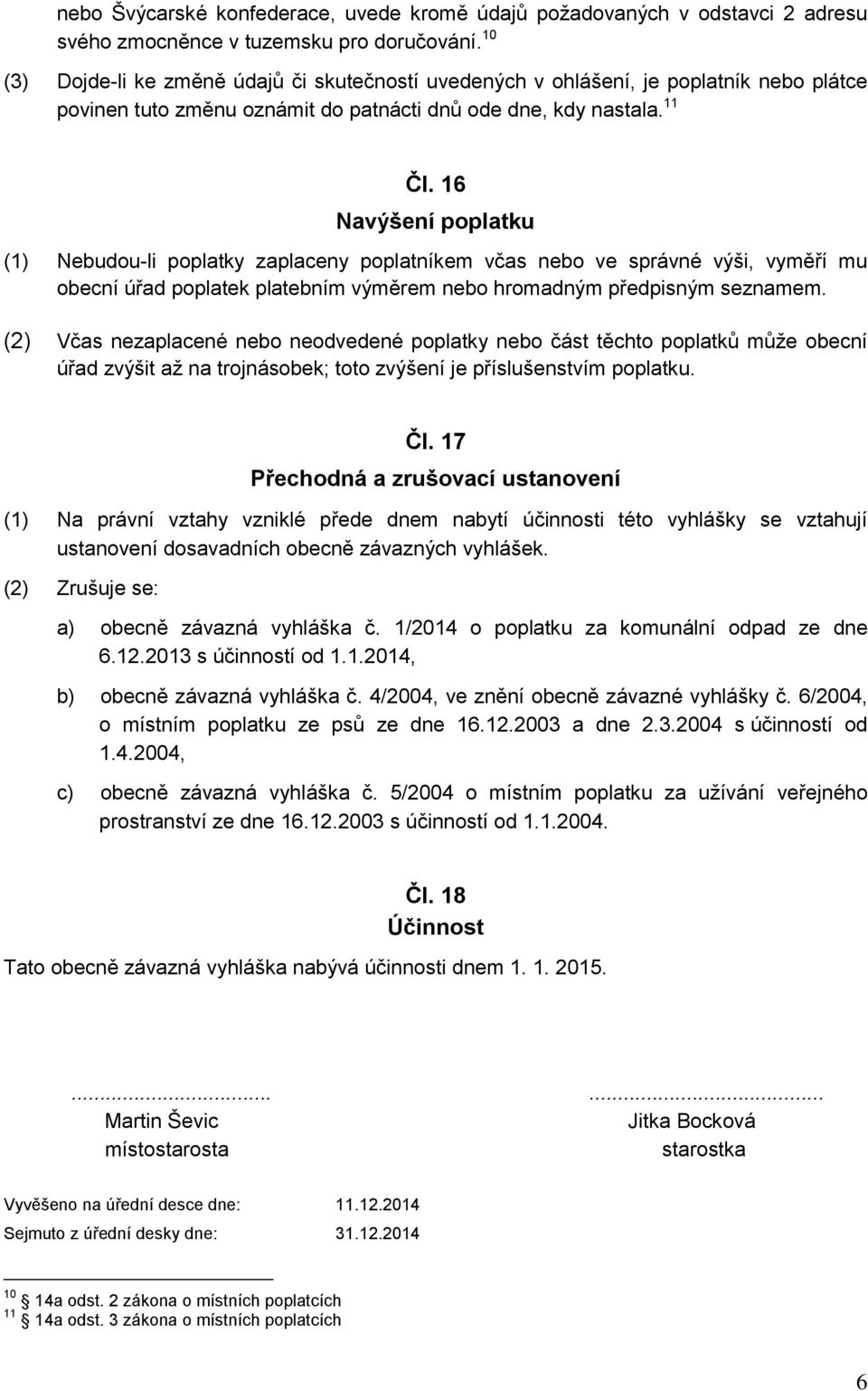 16 Navýšení poplatku (1) Nebudou-li poplatky zaplaceny poplatníkem včas nebo ve správné výši, vyměří mu obecní úřad poplatek platebním výměrem nebo hromadným předpisným seznamem.