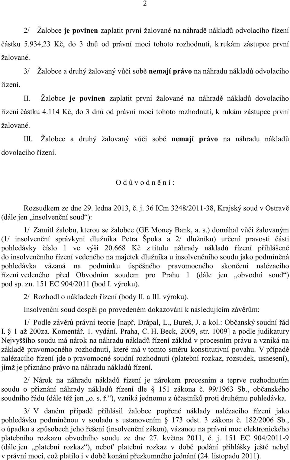 114 K, do 3 dn od právní moci tohoto rozhodnutí, k rukám zástupce první žalované. III. Žalobce a druhý žalovaný v i sob nemají právo na náhradu náklad dovolacího ízení.