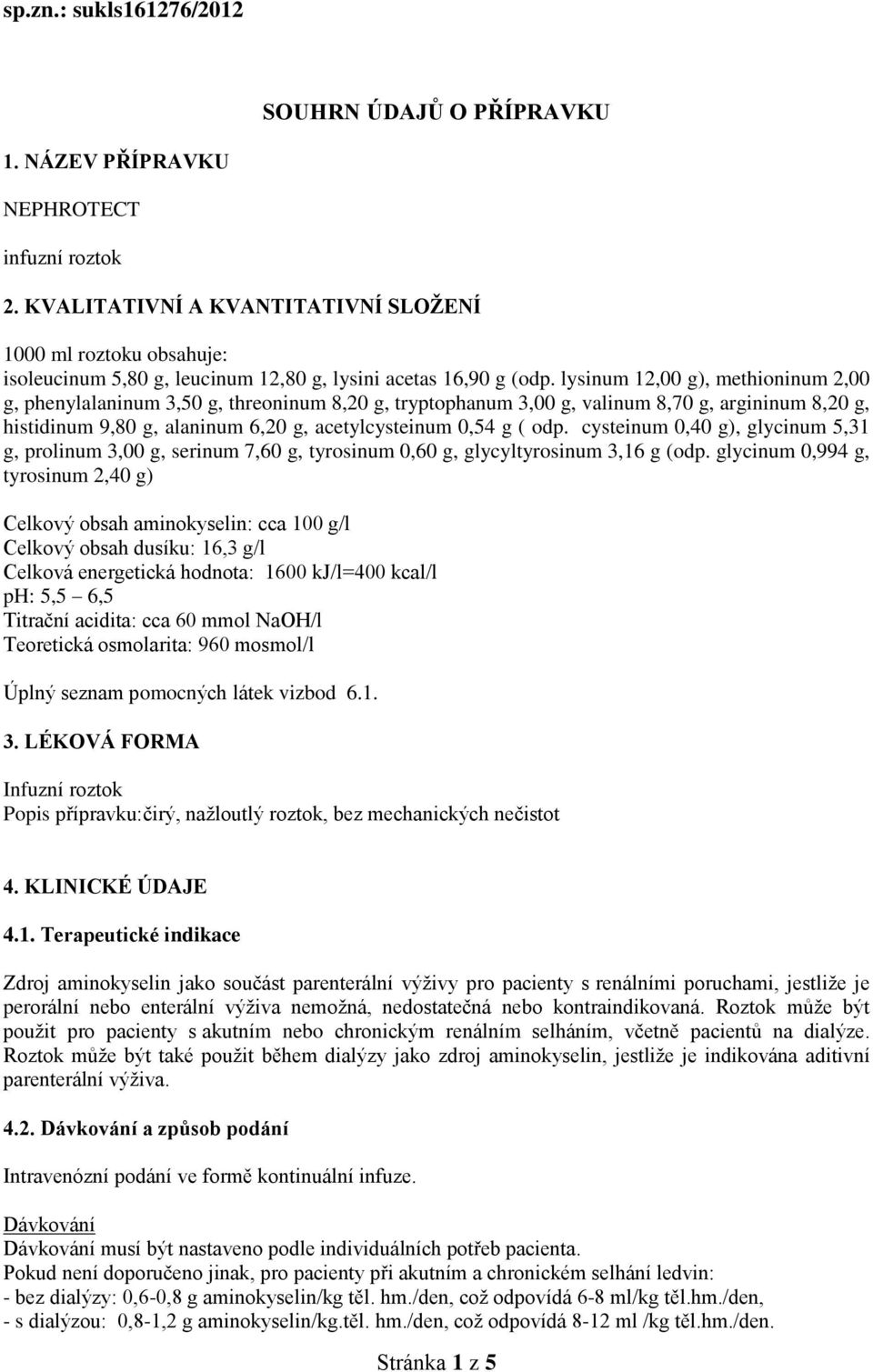 lysinum 12,00 g), methioninum 2,00 g, phenylalaninum 3,50 g, threoninum 8,20 g, tryptophanum 3,00 g, valinum 8,70 g, argininum 8,20 g, histidinum 9,80 g, alaninum 6,20 g, acetylcysteinum 0,54 g ( odp.