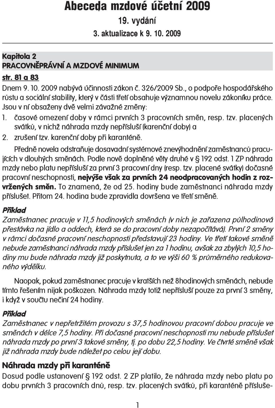 časové omezení doby v rámci prvních 3 pracovních směn, resp. tzv. placených svátků, v nichž náhrada mzdy nepřísluší (karenční doby) a 2. zrušení tzv. karenční doby při karanténě.