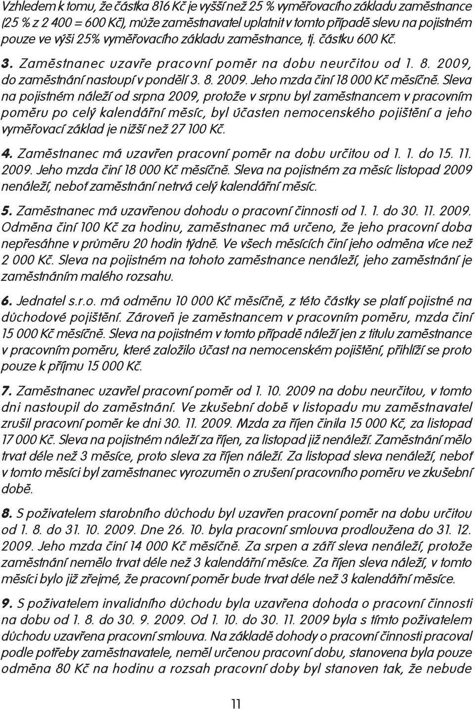 Sleva na pojistném náleží od srpna 2009, protože v srpnu byl zaměstnancem v pracovním poměru po celý kalendářní měsíc, byl účasten nemocenského pojištění a jeho vyměřovací základ je nižší než 27 100