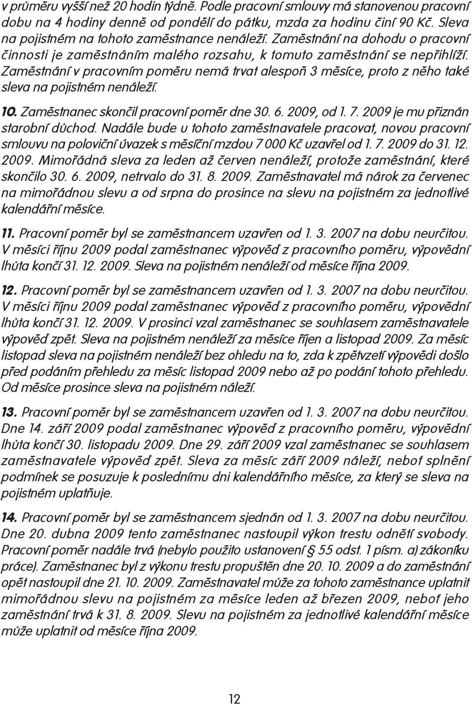 Zaměstnání v pracovním poměru nemá trvat alespoň 3 měsíce, proto z něho také sleva na pojistném nenáleží. 10. Zaměstnanec skončil pracovní poměr dne 30. 6. 2009, od 1. 7.