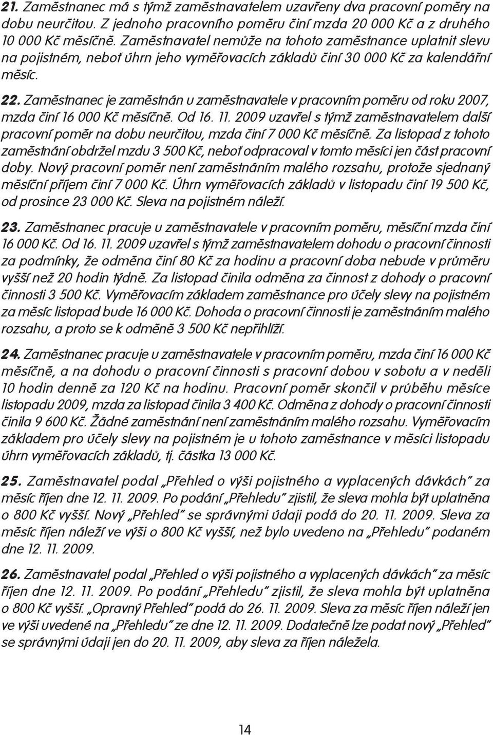 Zaměstnanec je zaměstnán u zaměstnavatele v pracovním poměru od roku 2007, mzda činí 16 000 Kč měsíčně. Od 16. 11.