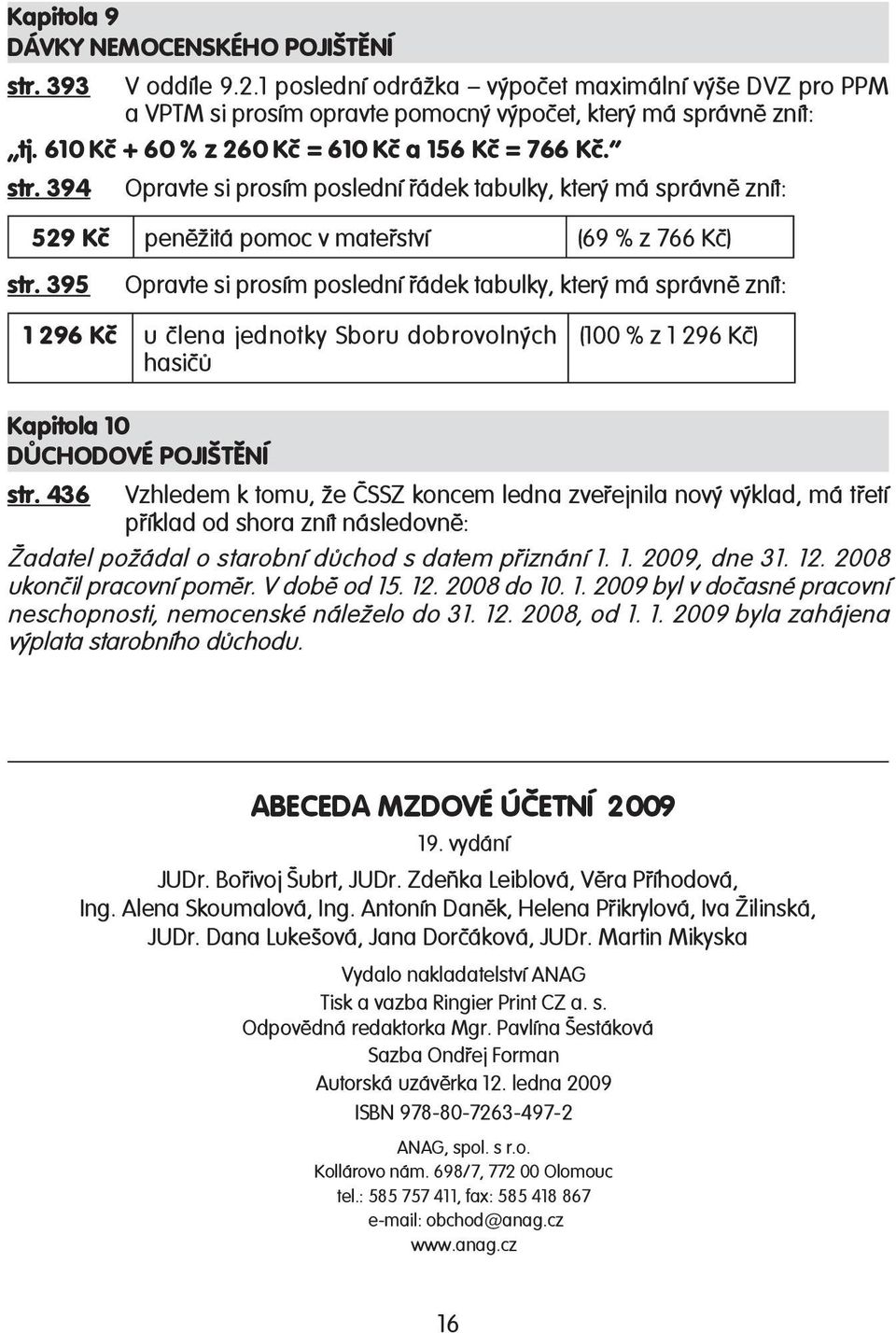 395 Opravte si prosím poslední řádek tabulky, který má správně znít: 1 296 Kč u člena jednotky Sboru dobrovolných hasičů (100 % z 1 296 Kč) Kapitola 10 DŮCHODOVÉ POJIŠTĚNÍ str.