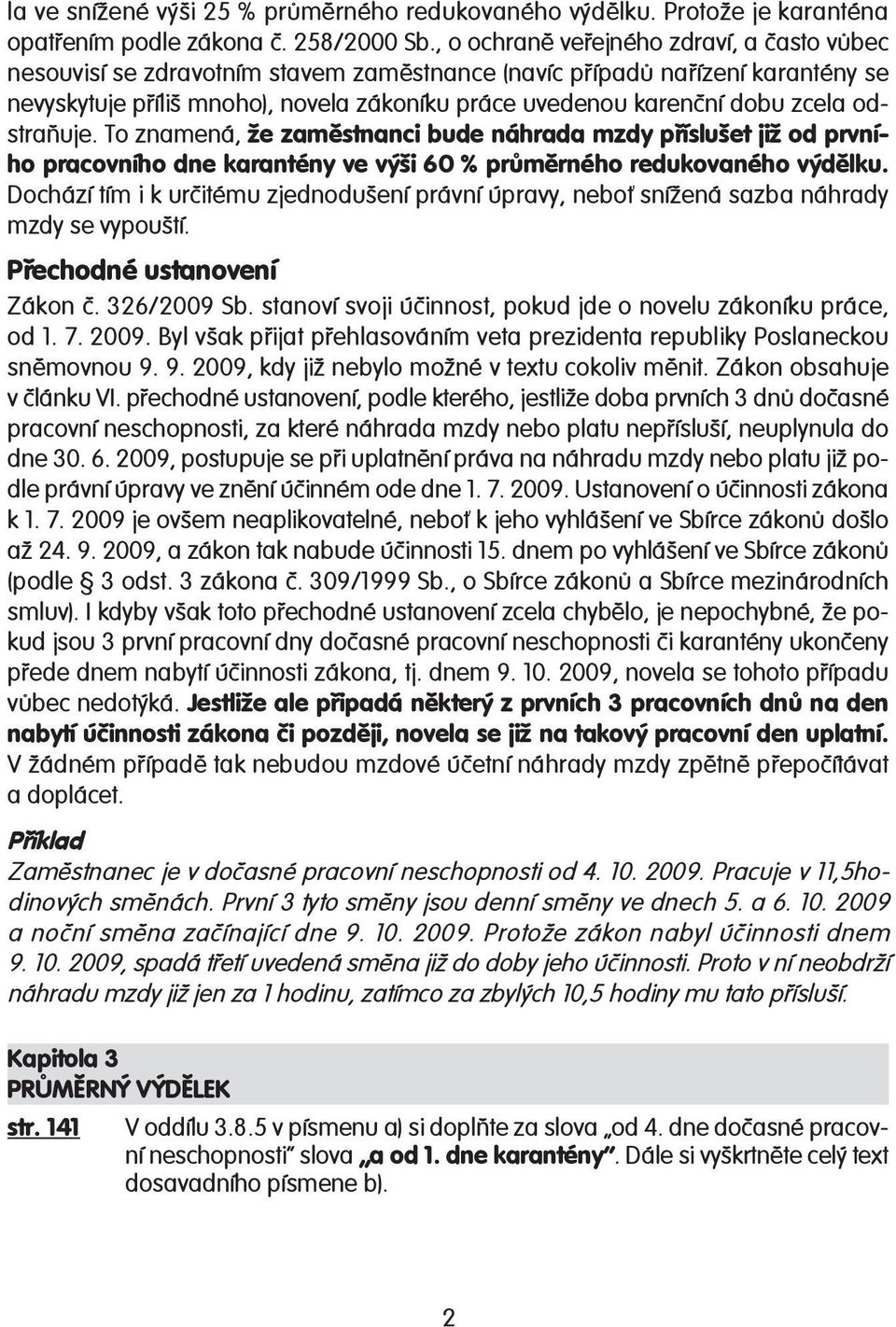 zcela odstraňuje. To znamená, že zaměstnanci bude náhrada mzdy příslušet již od prvního pracovního dne karantény ve výši 60 % průměrného redukovaného výdělku.