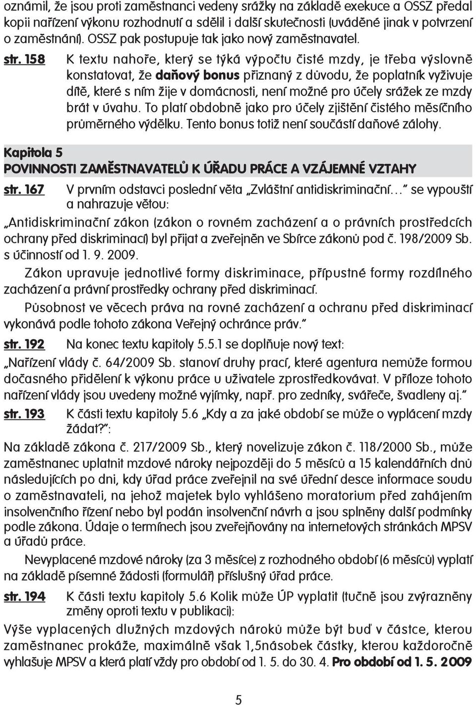 158 K textu nahoře, který se týká výpočtu čisté mzdy, je třeba výslovně konstatovat, že daňový bonus přiznaný z důvodu, že poplatník vyživuje dítě, které s ním žije v domácnosti, není možné pro účely