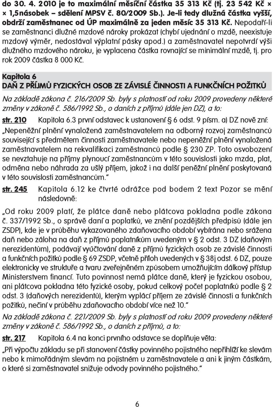 Nepodaří-li se zaměstnanci dlužné mzdové nároky prokázat (chybí ujednání o mzdě, neexistuje mzdový výměr, nedostával výplatní pásky apod.