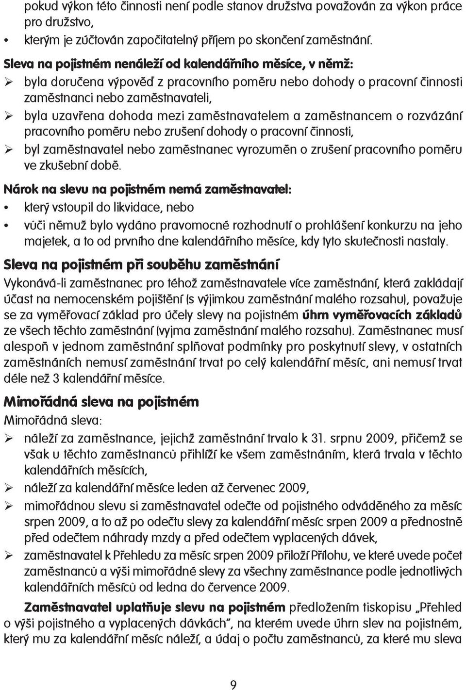zaměstnavatelem a zaměstnancem o rozvázání pracovního poměru nebo zrušení dohody o pracovní činnosti, byl zaměstnavatel nebo zaměstnanec vyrozuměn o zrušení pracovního poměru ve zkušební době.
