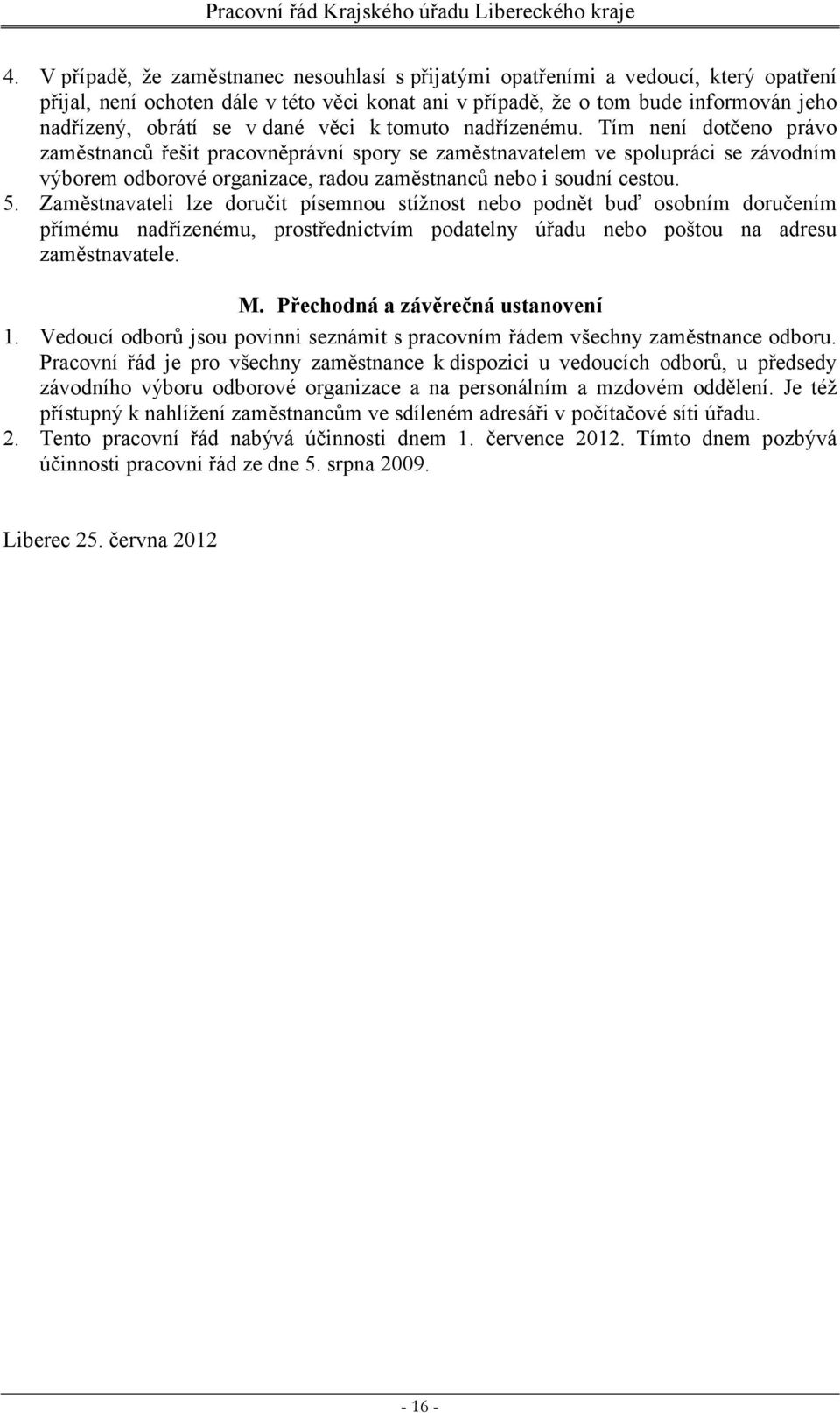 Tím není dotčeno právo zaměstnanců řešit pracovněprávní spory se zaměstnavatelem ve spolupráci se závodním výborem odborové organizace, radou zaměstnanců nebo i soudní cestou. 5.