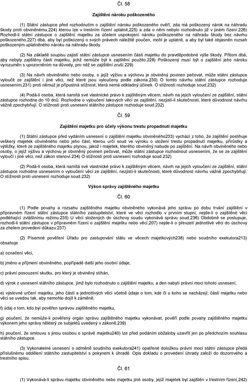 226) Rozhodl-li státní zástupce o zajištění majetku za účelem uspokojení nároku poškozeného na náhradu škody bez návrhu poškozeného,227) dbá, aby byl poškozený o svých právech náležitě poučen, mohl
