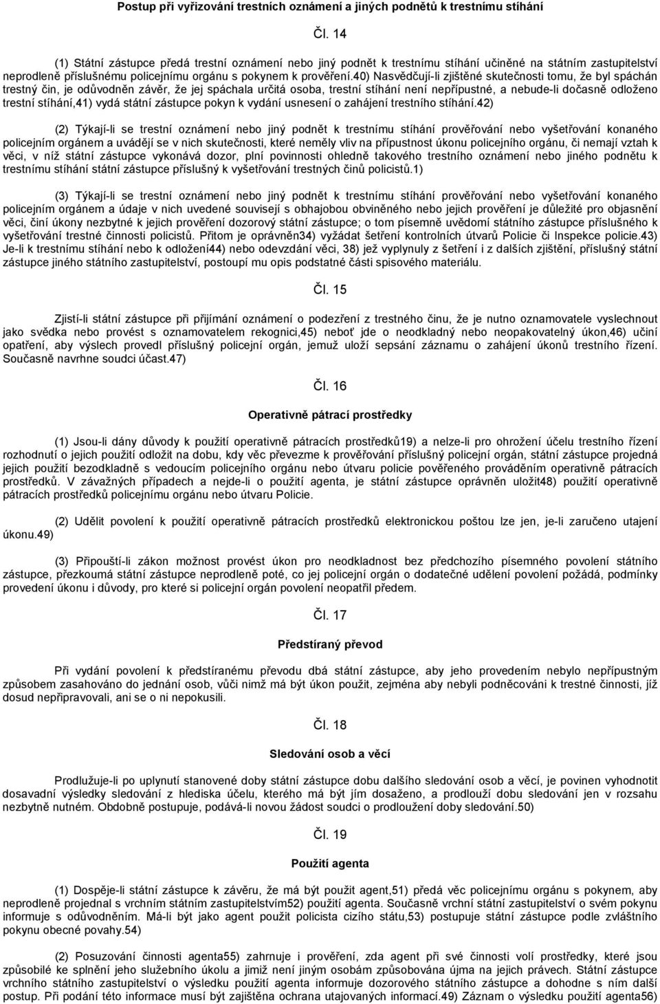 40) Nasvědčují-li zjištěné skutečnosti tomu, že byl spáchán trestný čin, je odůvodněn závěr, že jej spáchala určitá osoba, trestní stíhání není nepřípustné, a nebude-li dočasně odloženo trestní