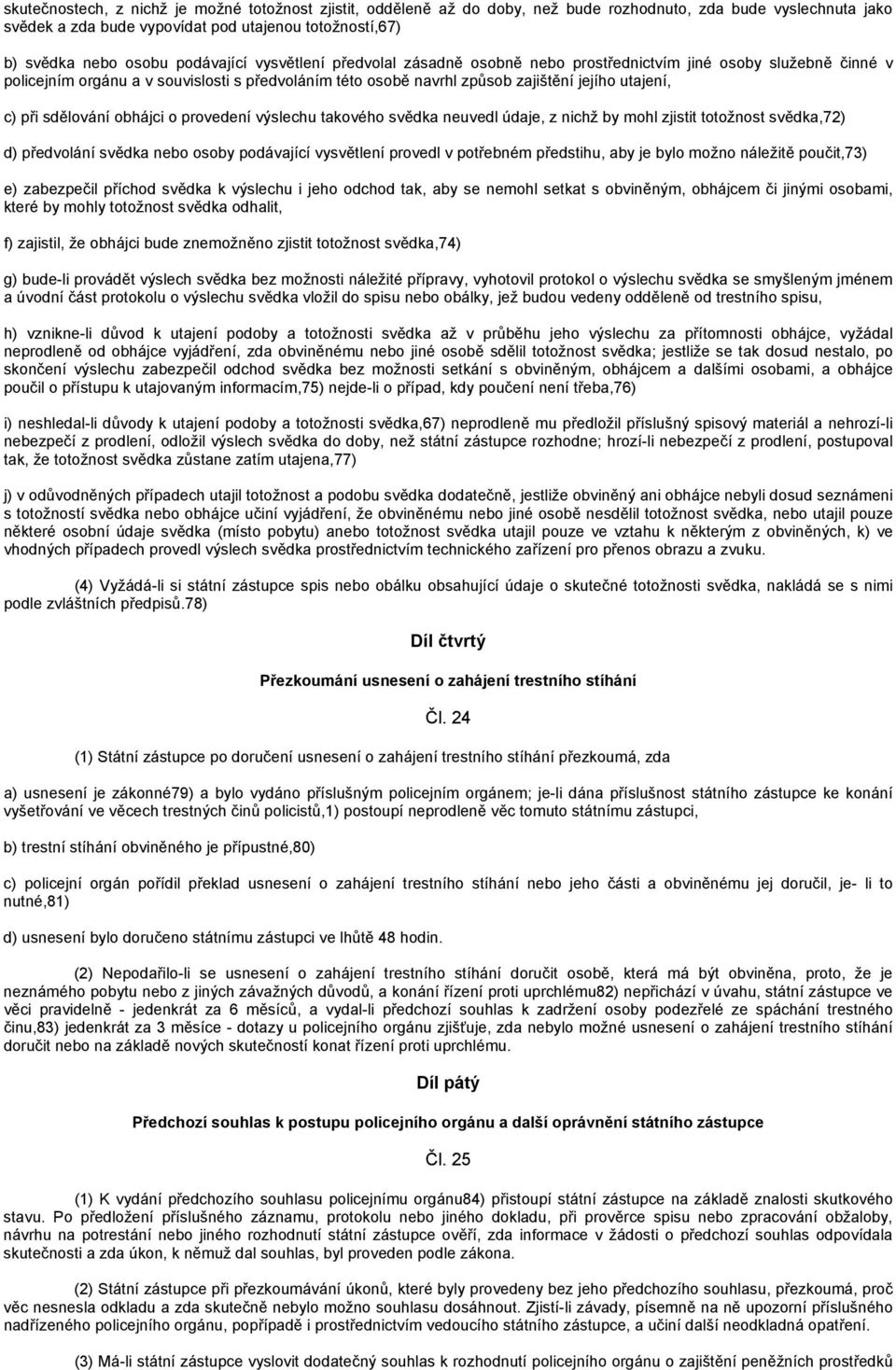 při sdělování obhájci o provedení výslechu takového svědka neuvedl údaje, z nichž by mohl zjistit totožnost svědka,72) d) předvolání svědka nebo osoby podávající vysvětlení provedl v potřebném