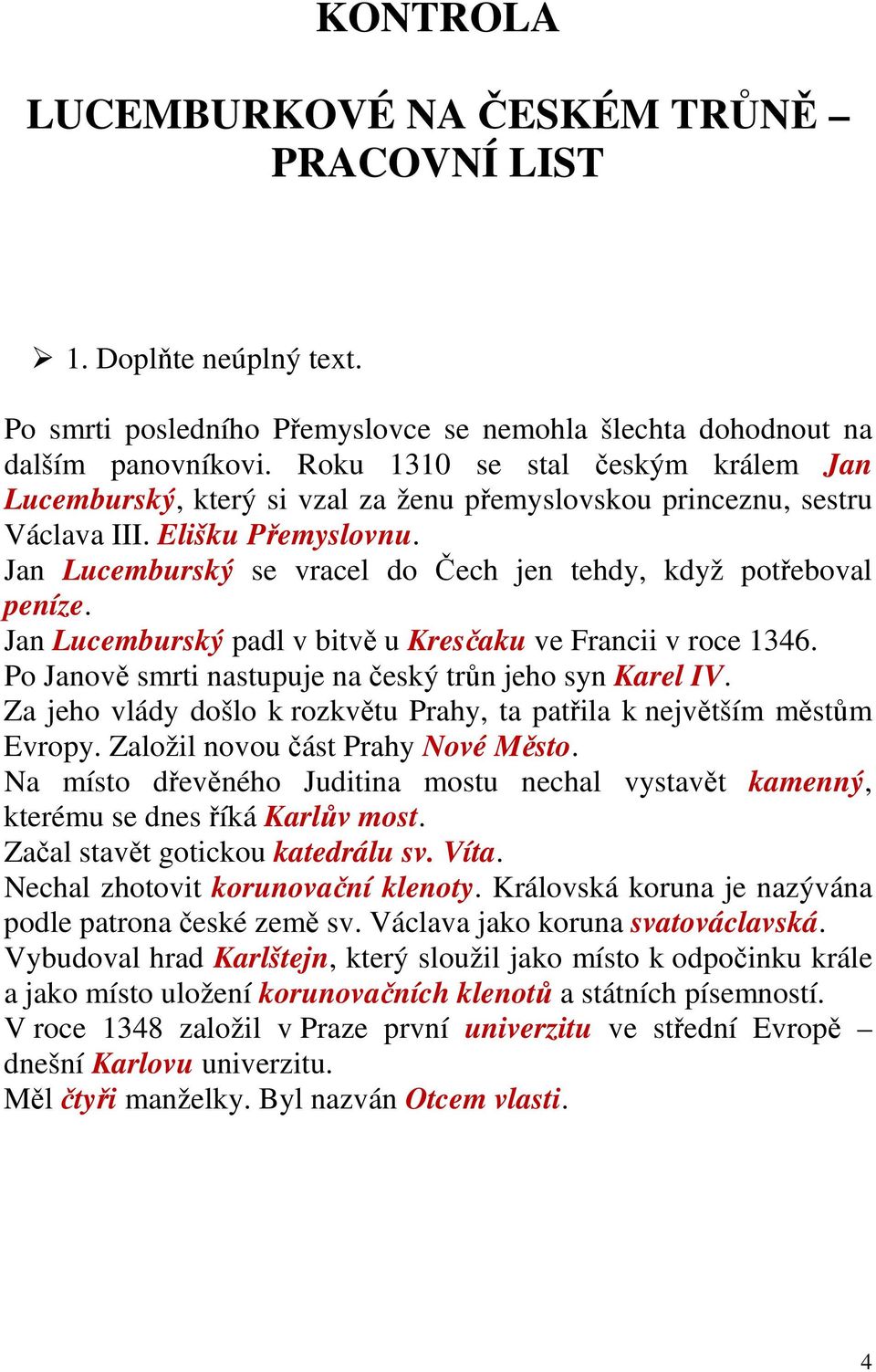 Jan Lucemburský se vracel do Čech jen tehdy, když potřeboval peníze. Jan Lucemburský padl v bitvě u Kresčaku ve Francii v roce 1346. Po Janově smrti nastupuje na český trůn jeho syn Karel IV.