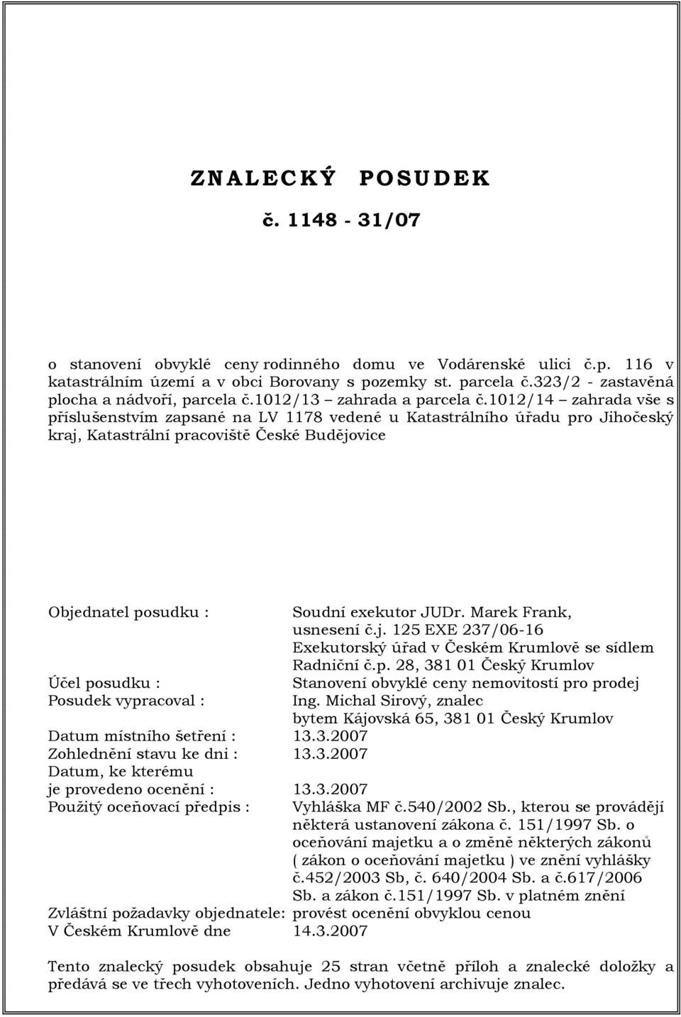 1012/14 zahrada vše s příslušenstvím zapsané na LV 1178 vedené u Katastrálního úřadu pro Jihočeský kraj, Katastrální pracoviště České Budějovice Objednatel posudku : Účel posudku : Posudek vypracoval