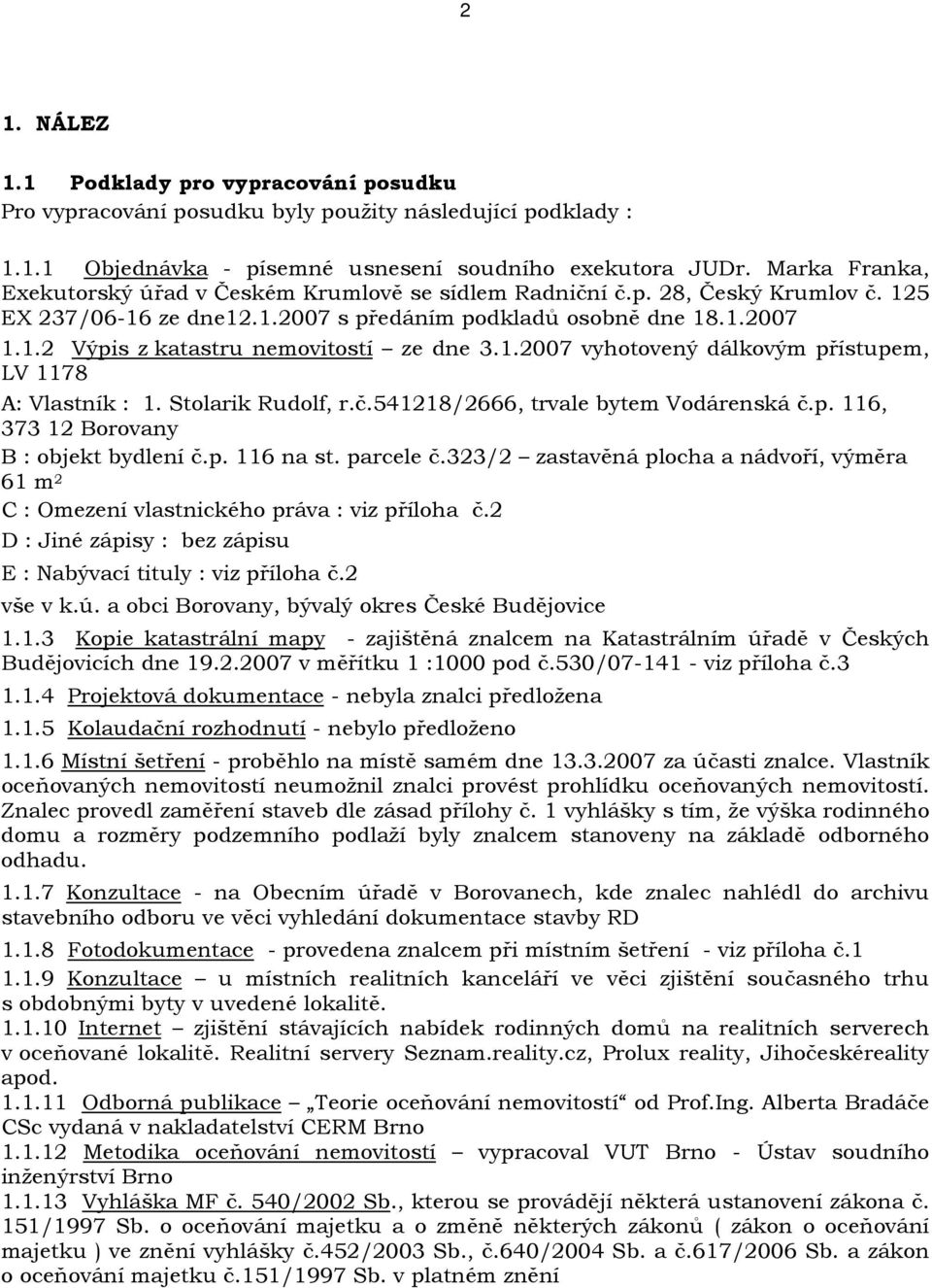 1.2007 vyhotovený dálkovým přístupem, LV 1178 A: Vlastník : 1. Stolarik Rudolf, r.č.541218/2666, trvale bytem Vodárenská č.p. 116, 373 12 Borovany B : objekt bydlení č.p. 116 na st. parcele č.