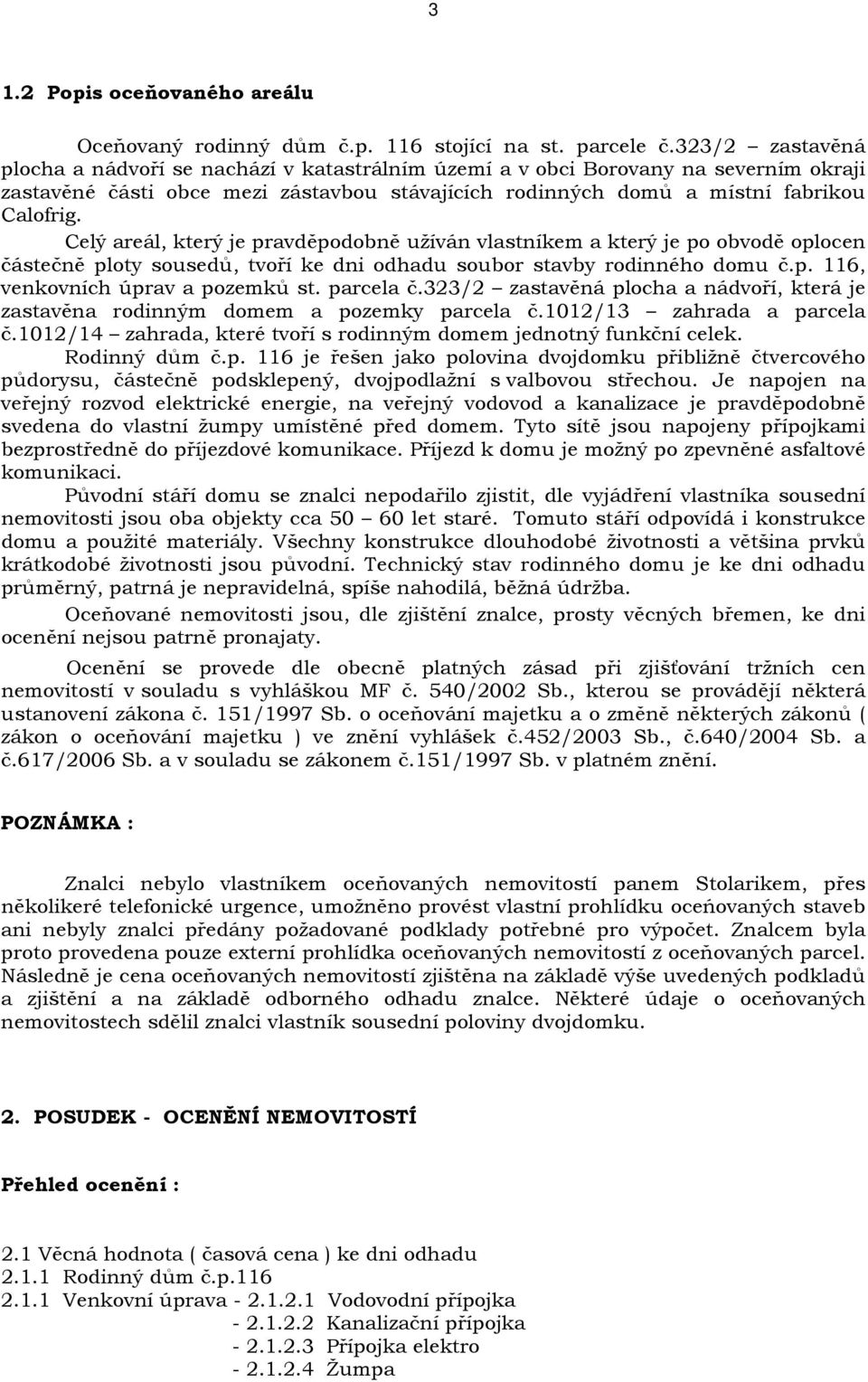 Celý areál, který je pravděpodobně užíván vlastníkem a který je po obvodě oplocen částečně ploty sousedů, tvoří ke dni odhadu soubor stavby rodinného domu č.p. 116, venkovních úprav a pozemků st.