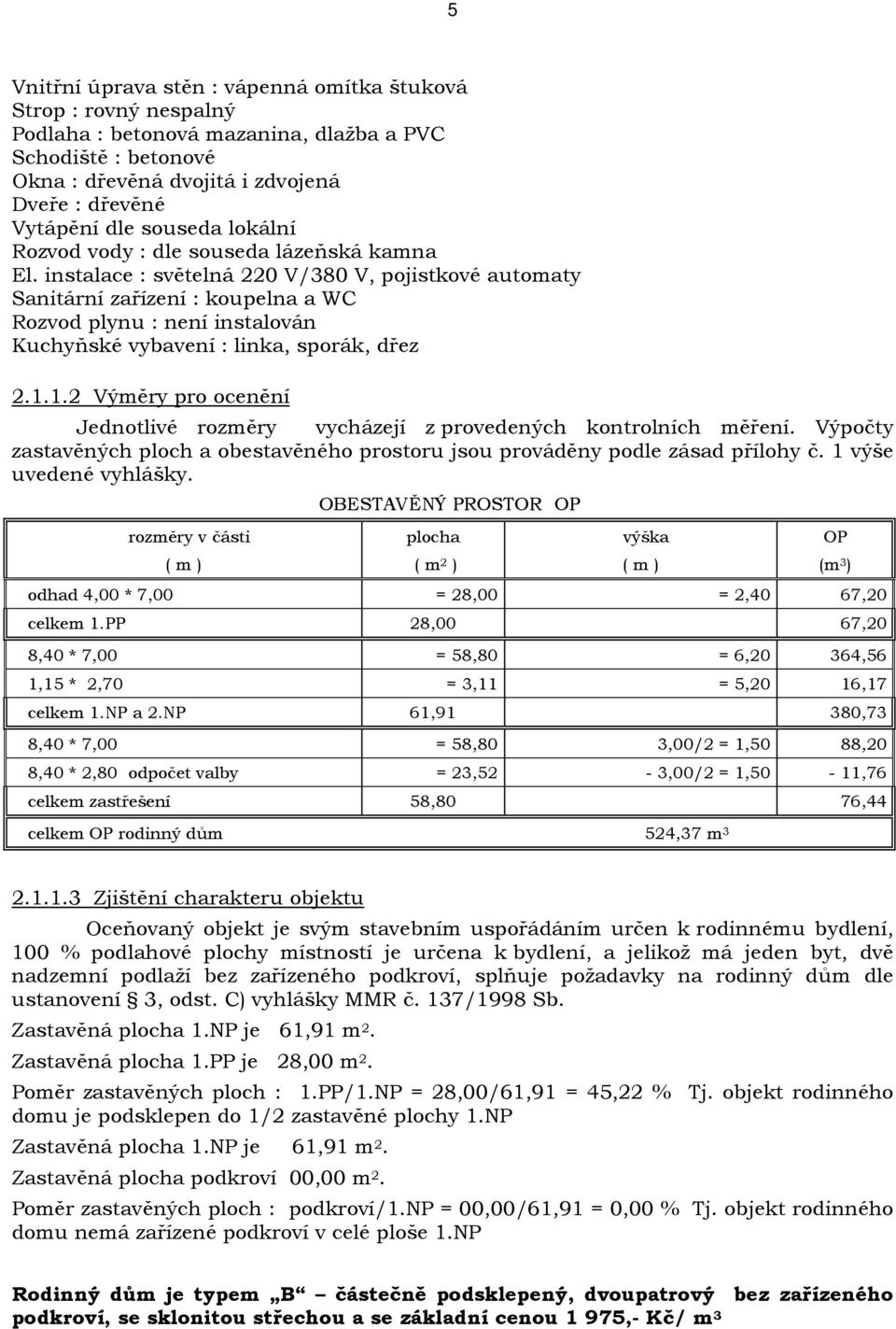 instalace : světelná 220 V/380 V, pojistkové automaty Sanitární zařízení : koupelna a WC Rozvod plynu : není instalován Kuchyňské vybavení : linka, sporák, dřez 2.1.