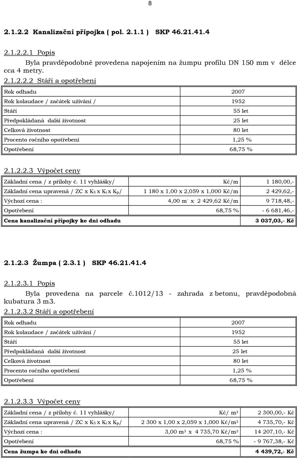 11 vyhlášky/ Kč/m 1 180,00,- Základní cena upravená / ZC x K5 x Ki x Kp/ 1 180 x 1,00 x 2,059 x 1,000 Kč/m 2 429,62,- Výchozí cena : 4,00 mˇ x 2 429,62 Kč/m 9 718,48,- Opotřebení 68,75 % - 6 681,46,-
