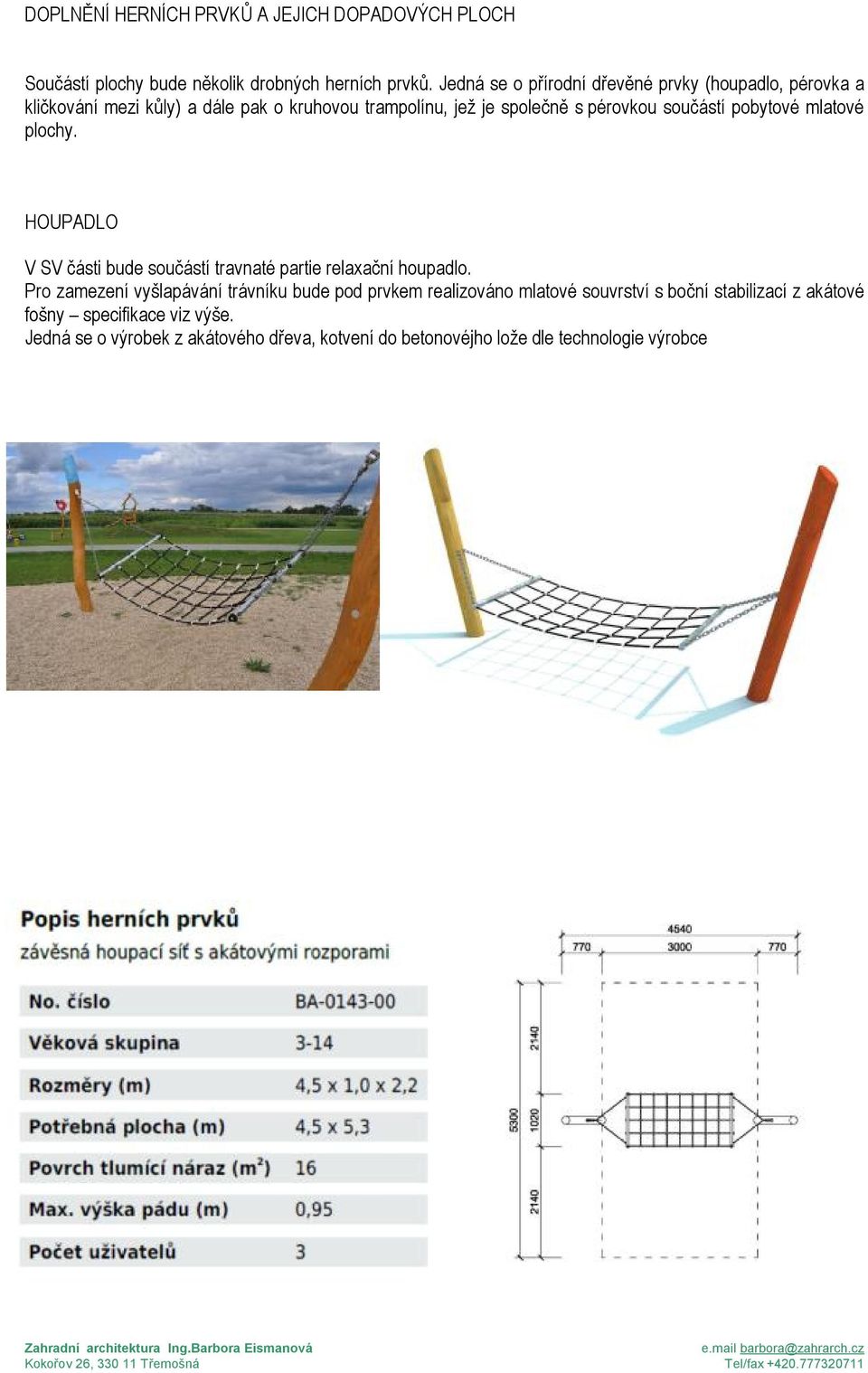 součástí pobytové mlatové plochy. HOUPADLO V SV části bude součástí travnaté partie relaxační houpadlo.
