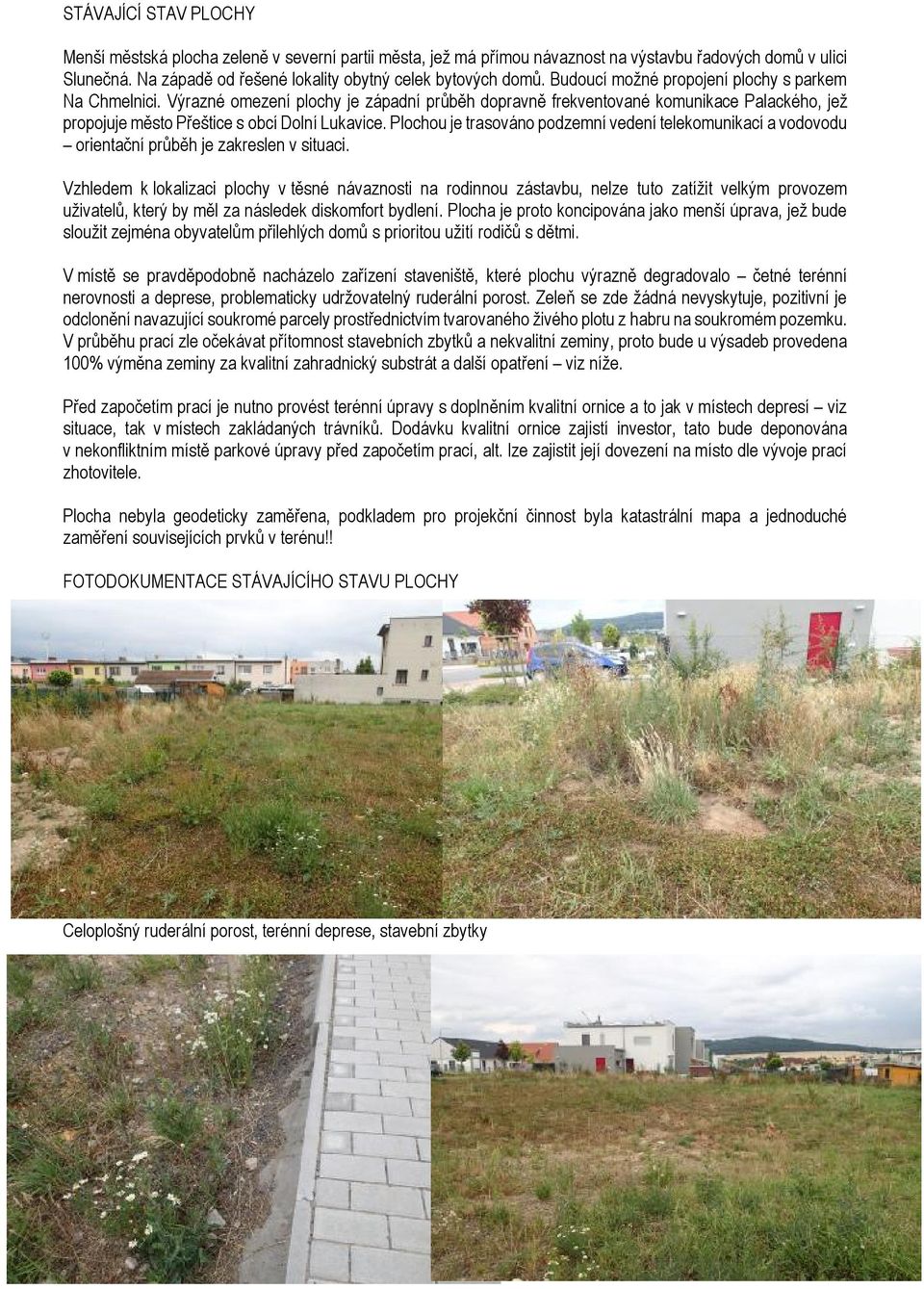 Plochou je trasováno podzemní vedení telekomunikací a vodovodu orientační průběh je zakreslen v situaci.