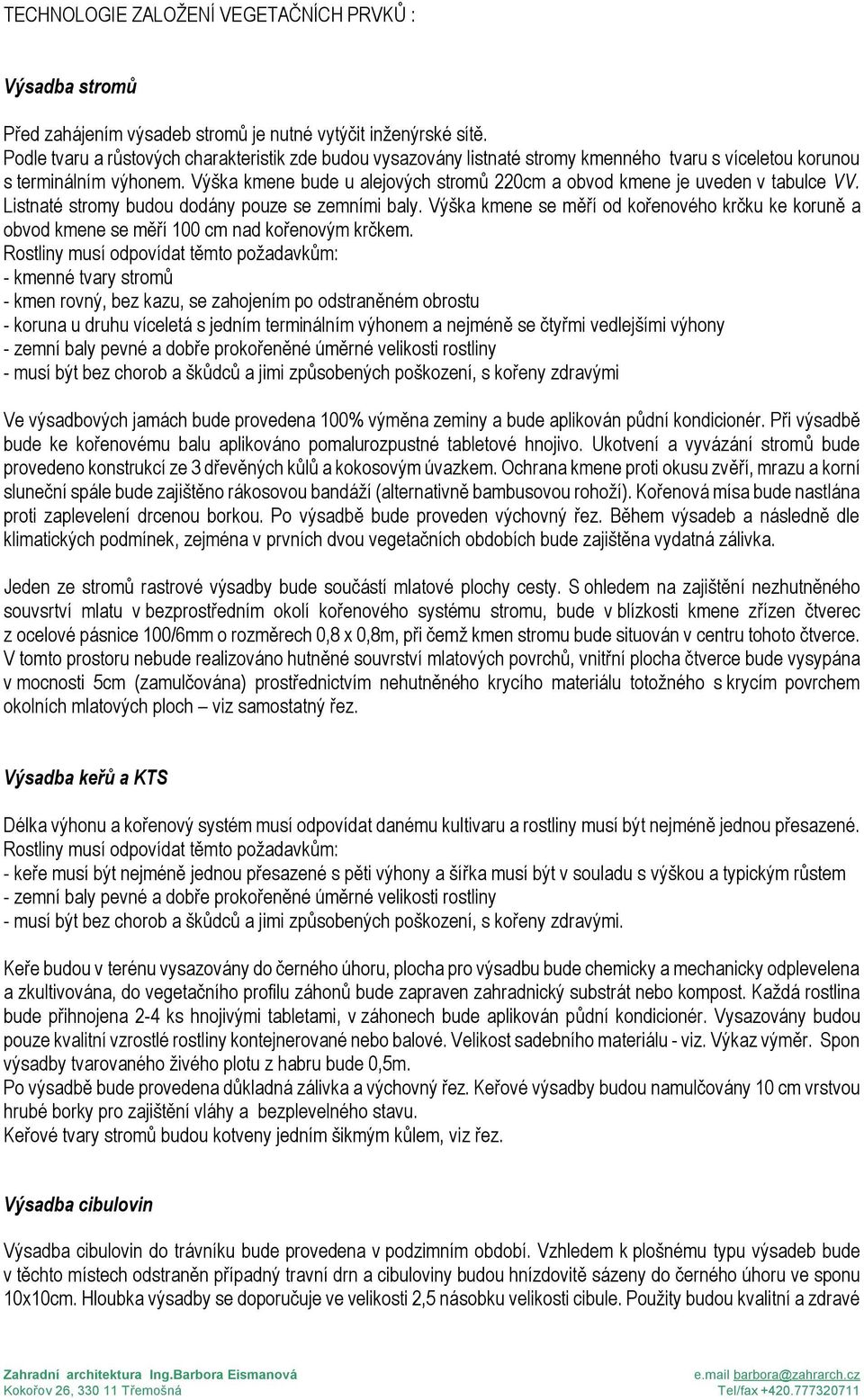 Výška kmene bude u alejových stromů 220cm a obvod kmene je uveden v tabulce VV. Listnaté stromy budou dodány pouze se zemními baly.