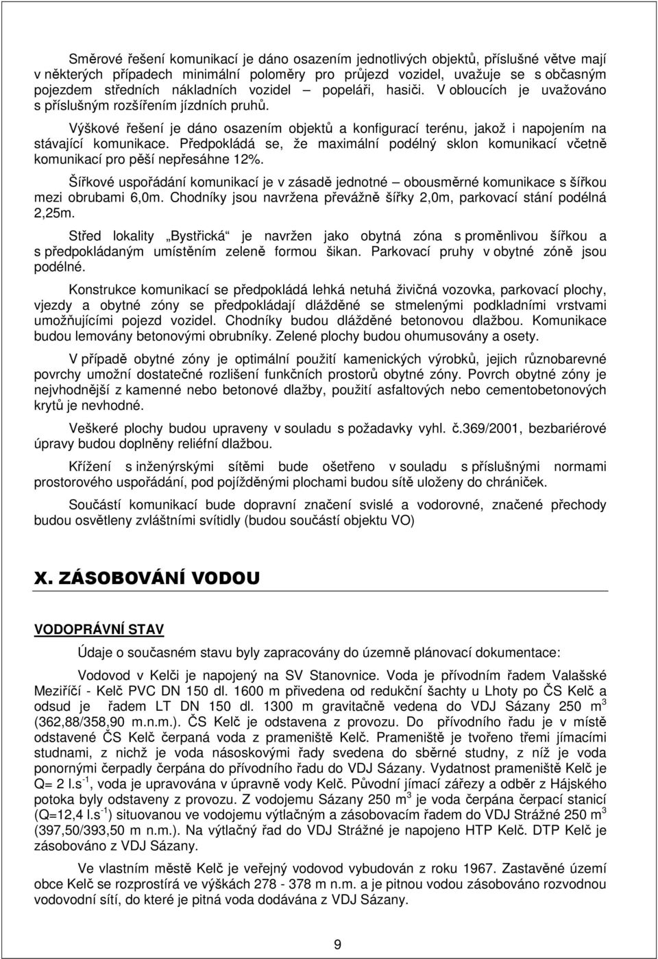 Předpokládá se, že maximální podélný sklon komunikací včetně komunikací pro pěší nepřesáhne 12%. Šířkové uspořádání komunikací je v zásadě jednotné obousměrné komunikace s šířkou mezi obrubami 6,0m.