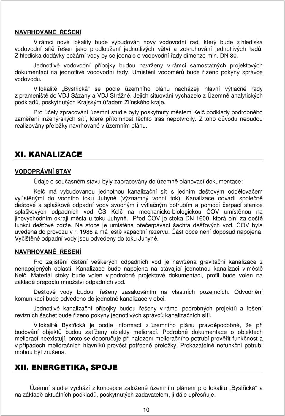 Jednotlivé vodovodní přípojky budou navrženy v rámci samostatných projektových dokumentací na jednotlivé vodovodní řady. Umístění vodoměrů bude řízeno pokyny správce vodovodu.