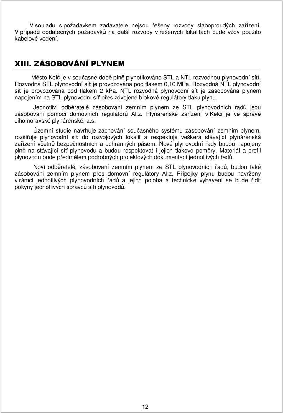 Rozvodná NTL plynovodní síť je provozována pod tlakem 2 kpa. NTL rozvodná plynovodní síť je zásobována plynem napojením na STL plynovodní síť přes zdvojené blokové regulátory tlaku plynu.