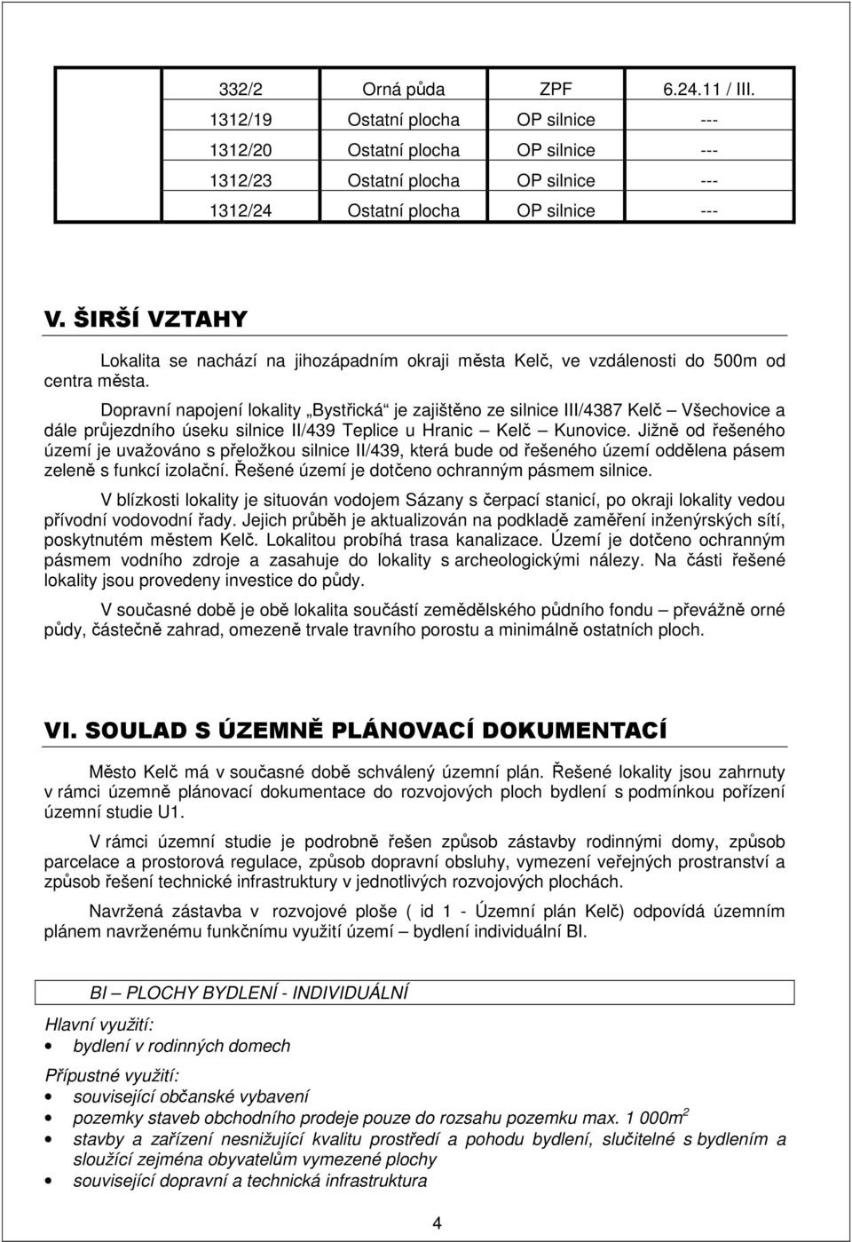 Dopravní napojení lokality Bystřická je zajištěno ze silnice III/4387 Kelč Všechovice a dále průjezdního úseku silnice II/439 Teplice u Hranic Kelč Kunovice.