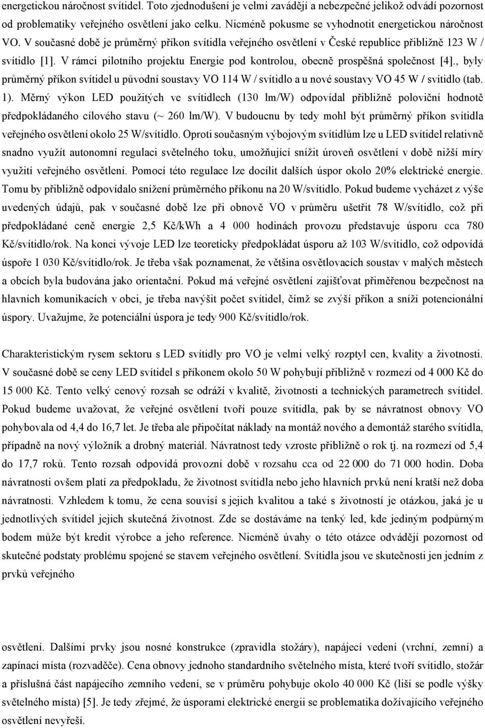 V rámci pilotního projektu Energie pod kontrolou, obecně prospěšná společnost [4]., byly průměrný příkon svítidel u původní soustavy VO 114 W / svítidlo a u nové soustavy VO 45 W / svítidlo (tab. 1).