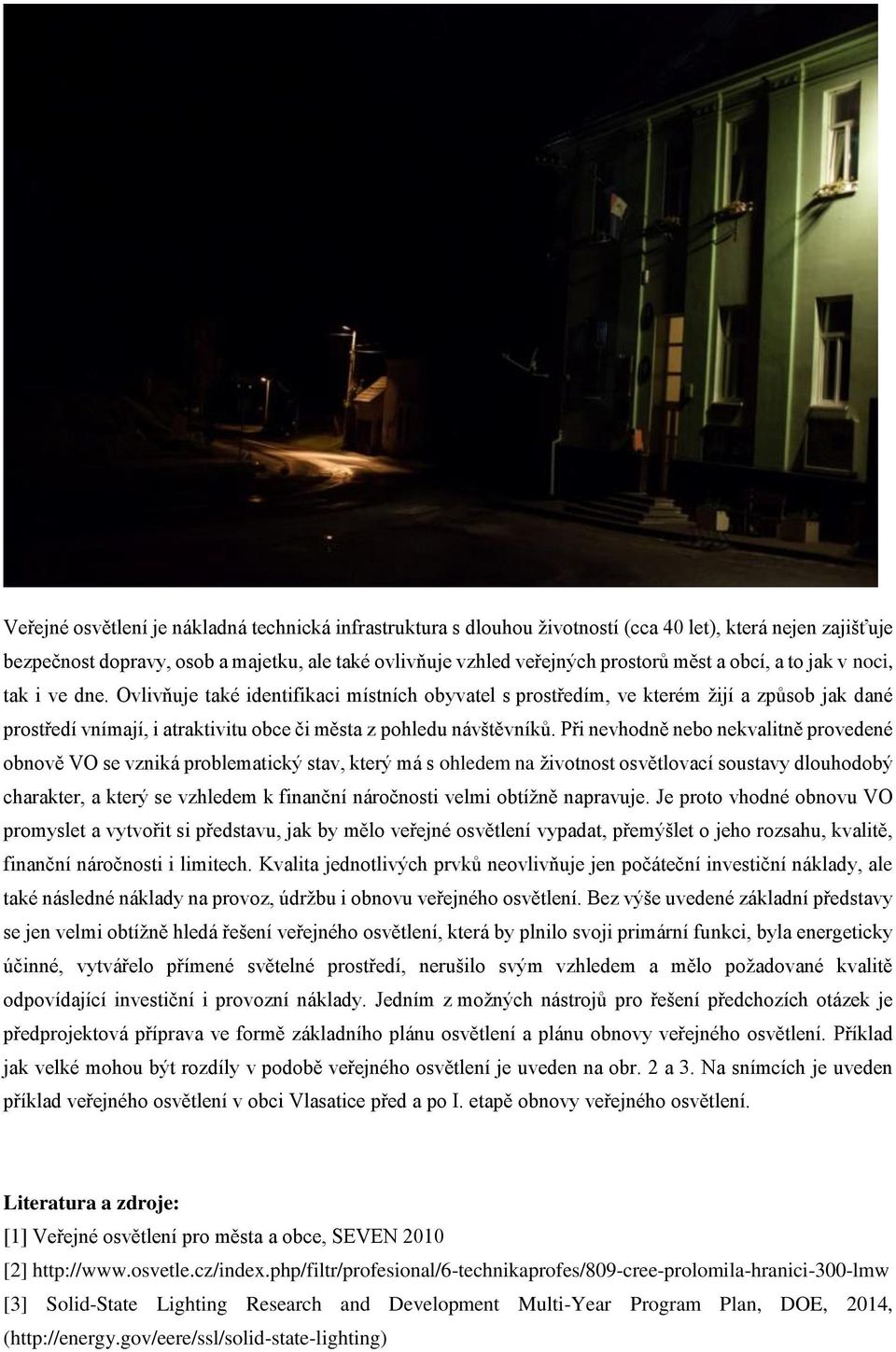 Při nevhodně nebo nekvalitně provedené obnově VO se vzniká problematický stav, který má s ohledem na životnost osvětlovací soustavy dlouhodobý charakter, a který se vzhledem k finanční náročnosti