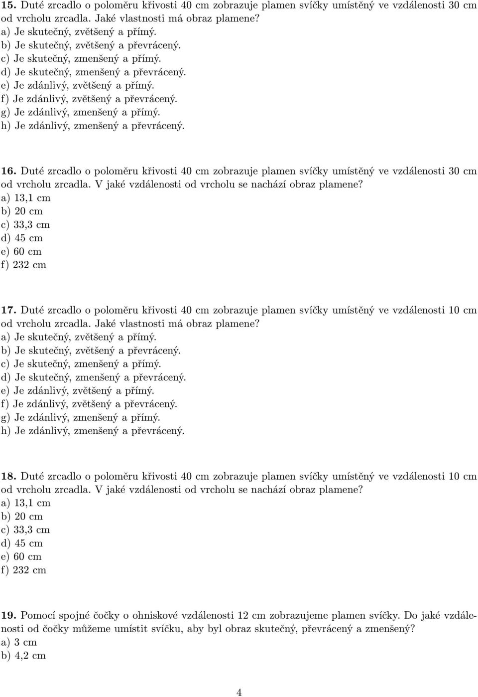 a) 13,1 cm b) 20 cm c) 33,3 cm d) 45 cm e) 60 cm f) 232 cm 17. Duté zrcadlo o poloměru křivosti 40 cm zobrazuje plamen svíčky umístěný ve vzdálenosti 10 cm od vrcholu zrcadla.