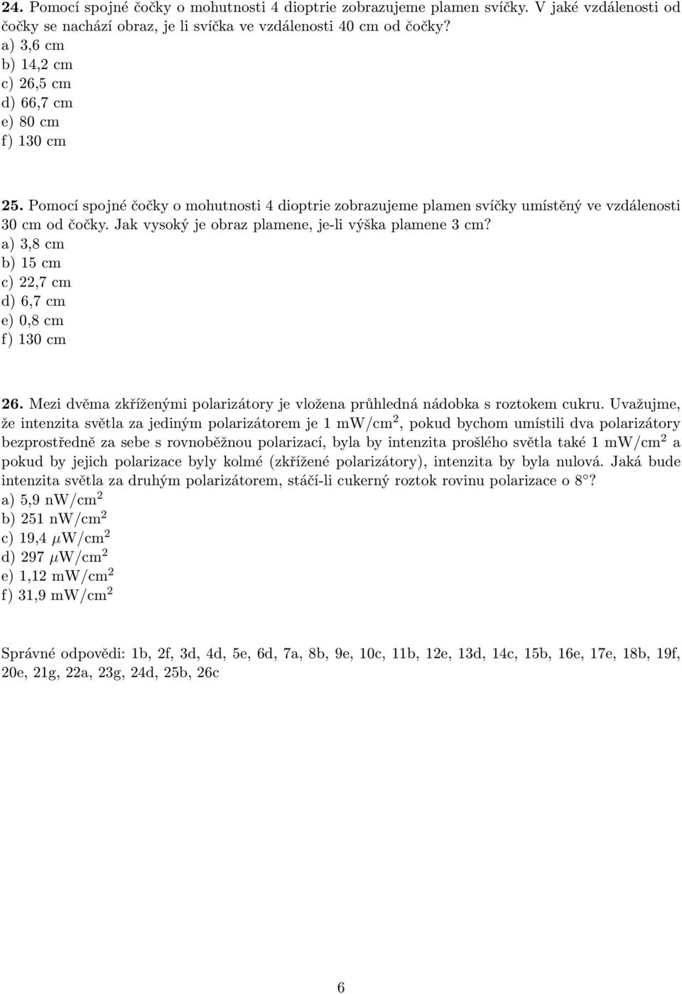 Jak vysoký je obraz plamene, je-li výška plamene 3 cm? a) 3,8 cm b) 15 cm c) 22,7 cm d) 6,7 cm e) 0,8 cm 26. Mezi dvěma zkříženými polarizátory je vložena průhledná nádobka s roztokem cukru.