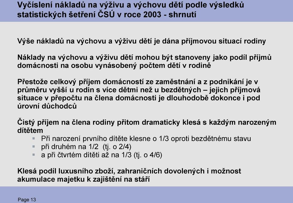 dětmi než u bezdětných jejich příjmová situace v přepočtu na člena domácnosti je dlouhodobě dokonce i pod úrovní důchodců Čistý příjem na člena rodiny přitom dramaticky klesá s každým narozeným