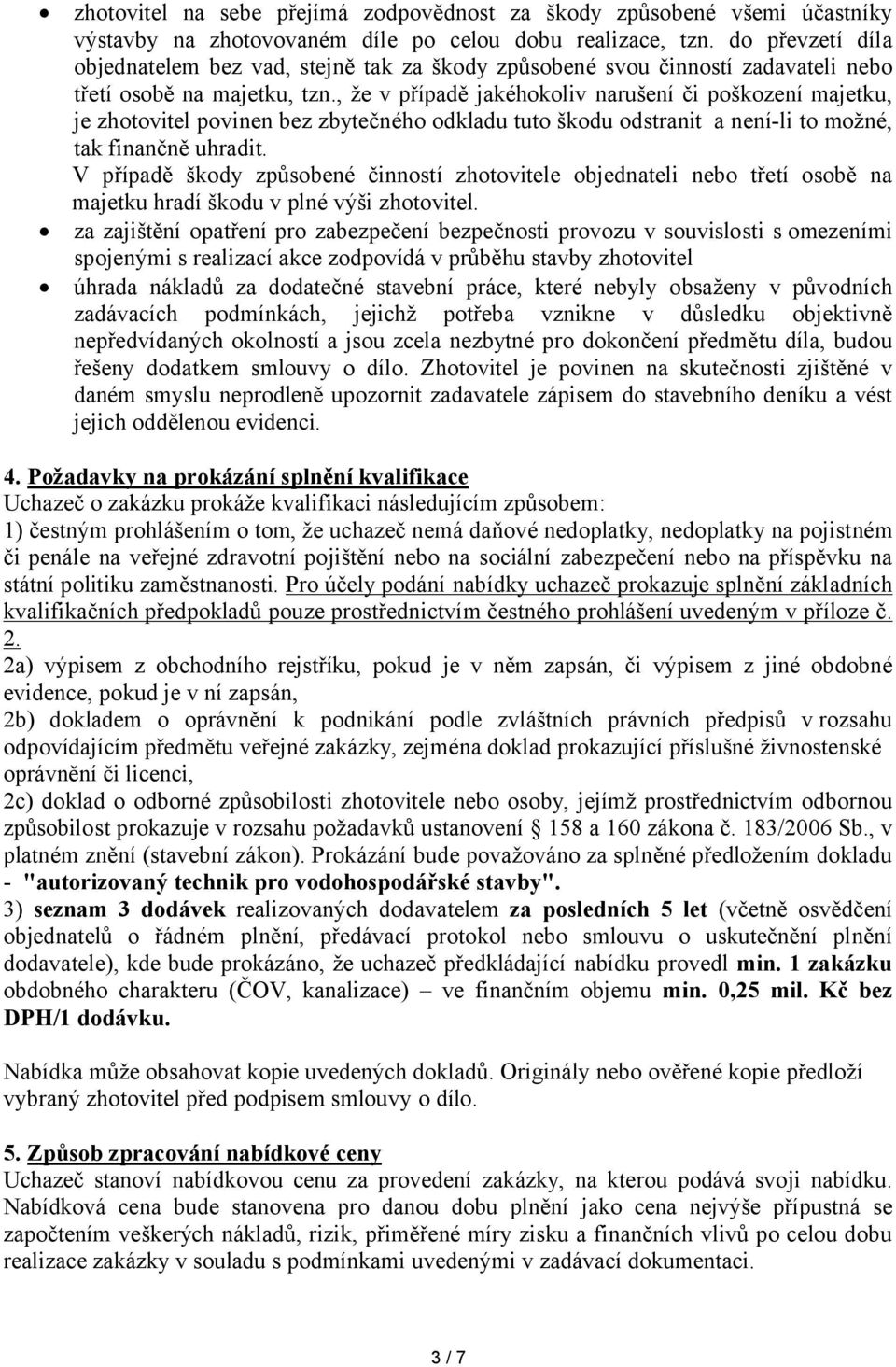 , že v případě jakéhokoliv narušení či poškození majetku, je zhotovitel povinen bez zbytečného odkladu tuto škodu odstranit a není-li to možné, tak finančně uhradit.