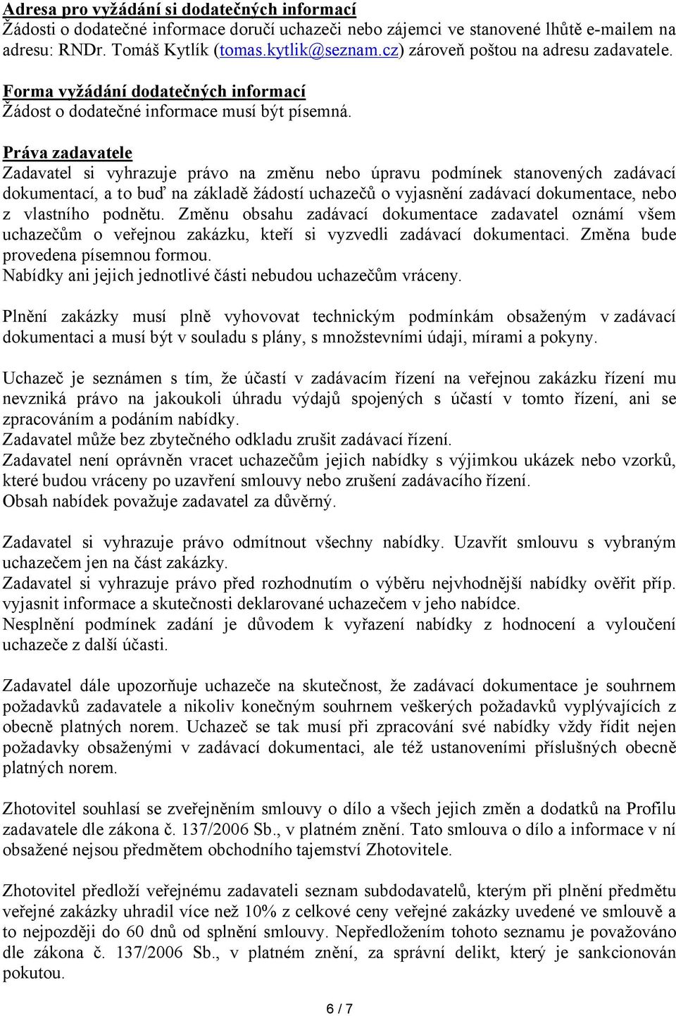 Práva zadavatele Zadavatel si vyhrazuje právo na změnu nebo úpravu podmínek stanovených zadávací dokumentací, a to buď na základě žádostí uchazečů o vyjasnění zadávací dokumentace, nebo z vlastního