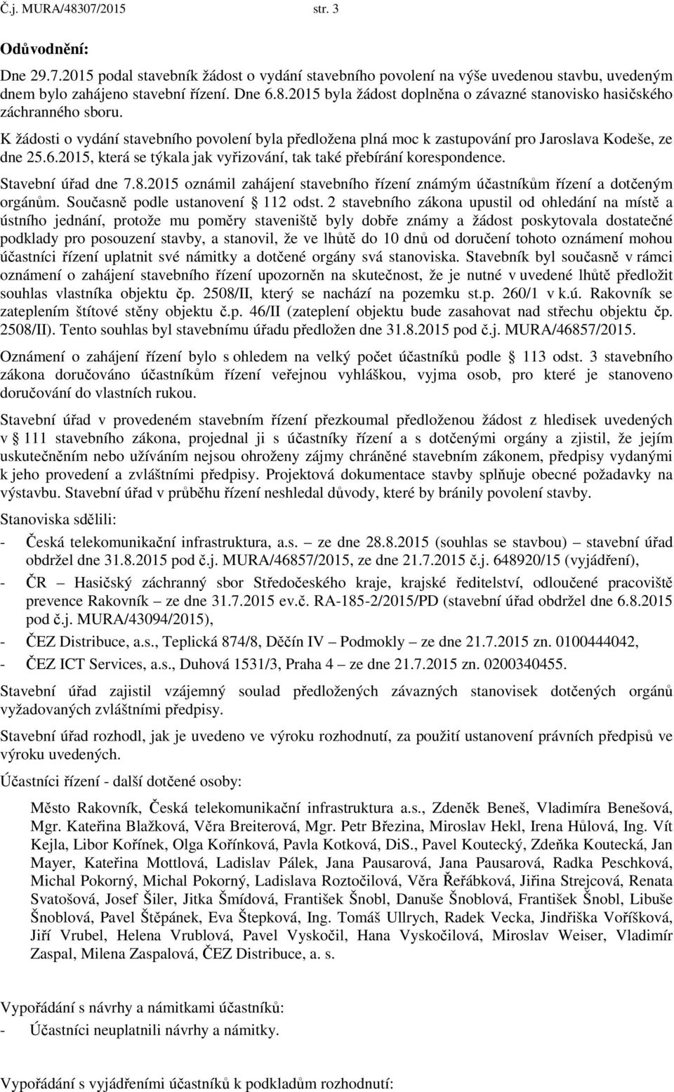 Stavební úřad dne 7.8.2015 oznámil zahájení stavebního řízení známým účastníkům řízení a dotčeným orgánům. Současně podle ustanovení 112 odst.