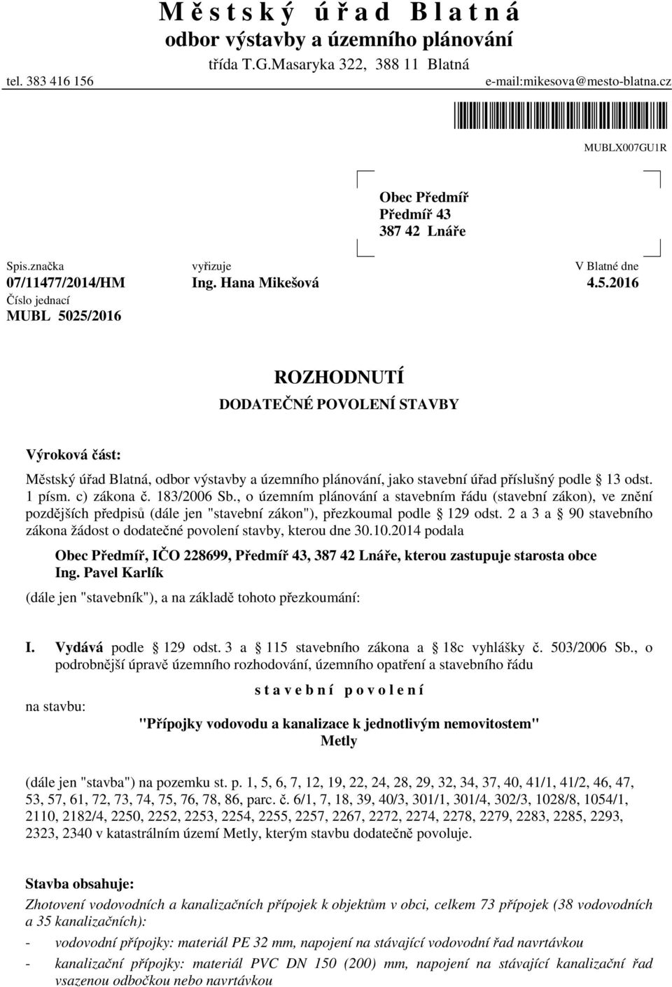 2016 Číslo jednací MUBL 5025/2016 ROZHODNUTÍ DODATEČNÉ POVOLENÍ STAVBY Výroková část: Městský úřad Blatná, odbor výstavby a územního plánování, jako stavební úřad příslušný podle 13 odst. 1 písm.
