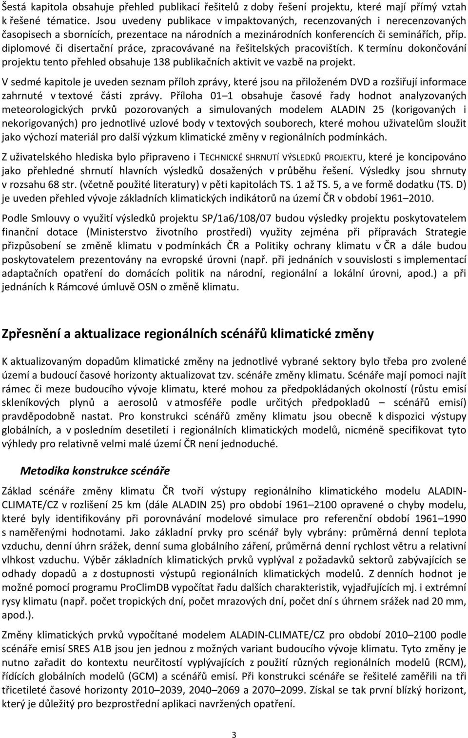 diplomové či disertační práce, zpracovávané na řešitelských pracovištích. K termínu dokončování projektu tento přehled obsahuje 138 publikačních aktivit ve vazbě na projekt.