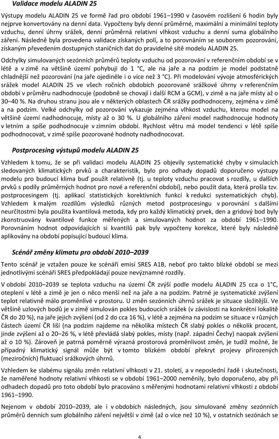 Následně byla provedena validace získaných polí, a to porovnáním se souborem pozorování, získaným převedením dostupných staničních dat do pravidelné sítě modelu ALADIN 25.