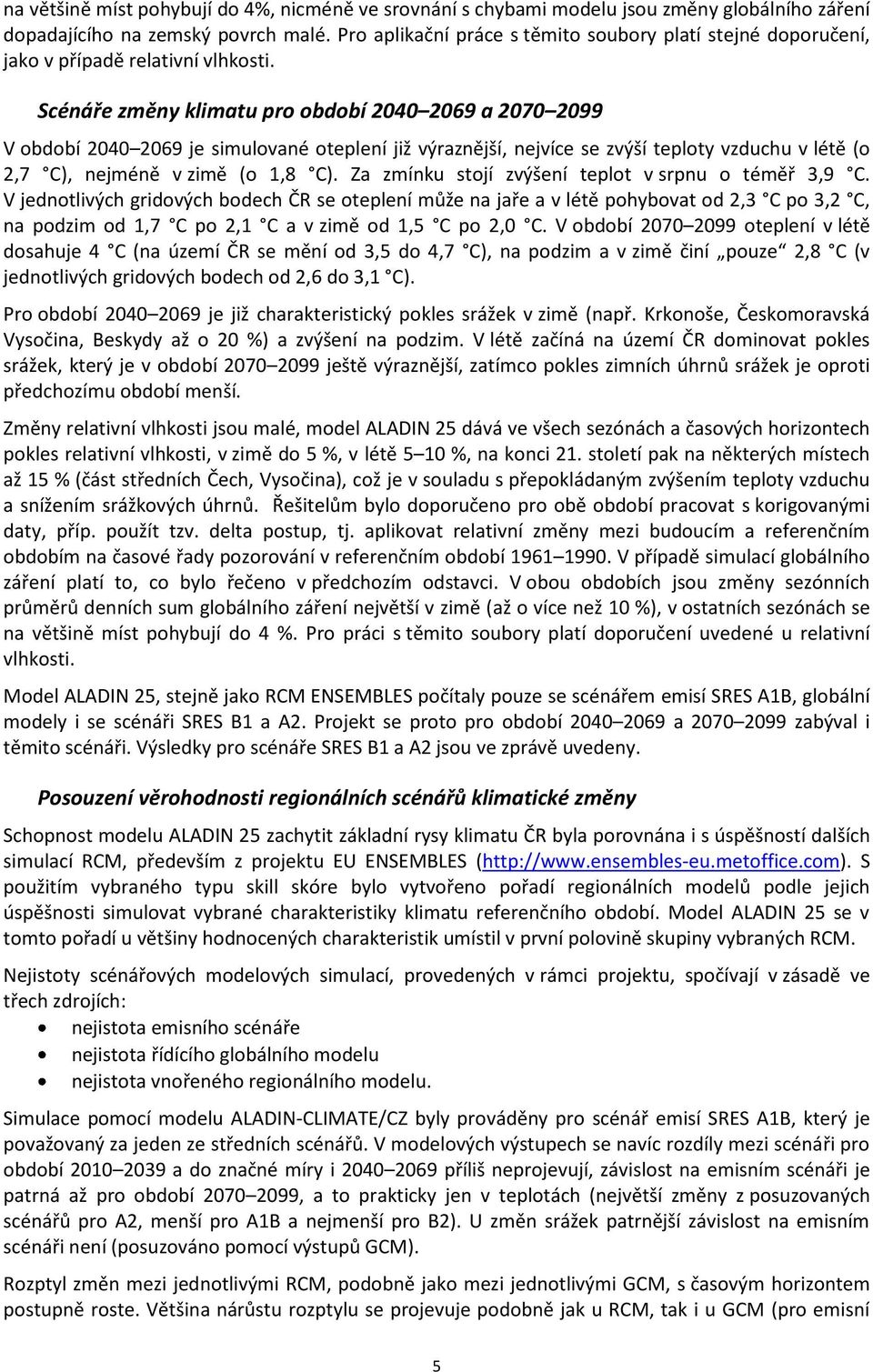 Scénáře změny klimatu pro období 2040 2069 a 2070 2099 V období 2040 2069 je simulované oteplení již výraznější, nejvíce se zvýší teploty vzduchu v létě (o 2,7 C), nejméně v zimě (o 1,8 C).