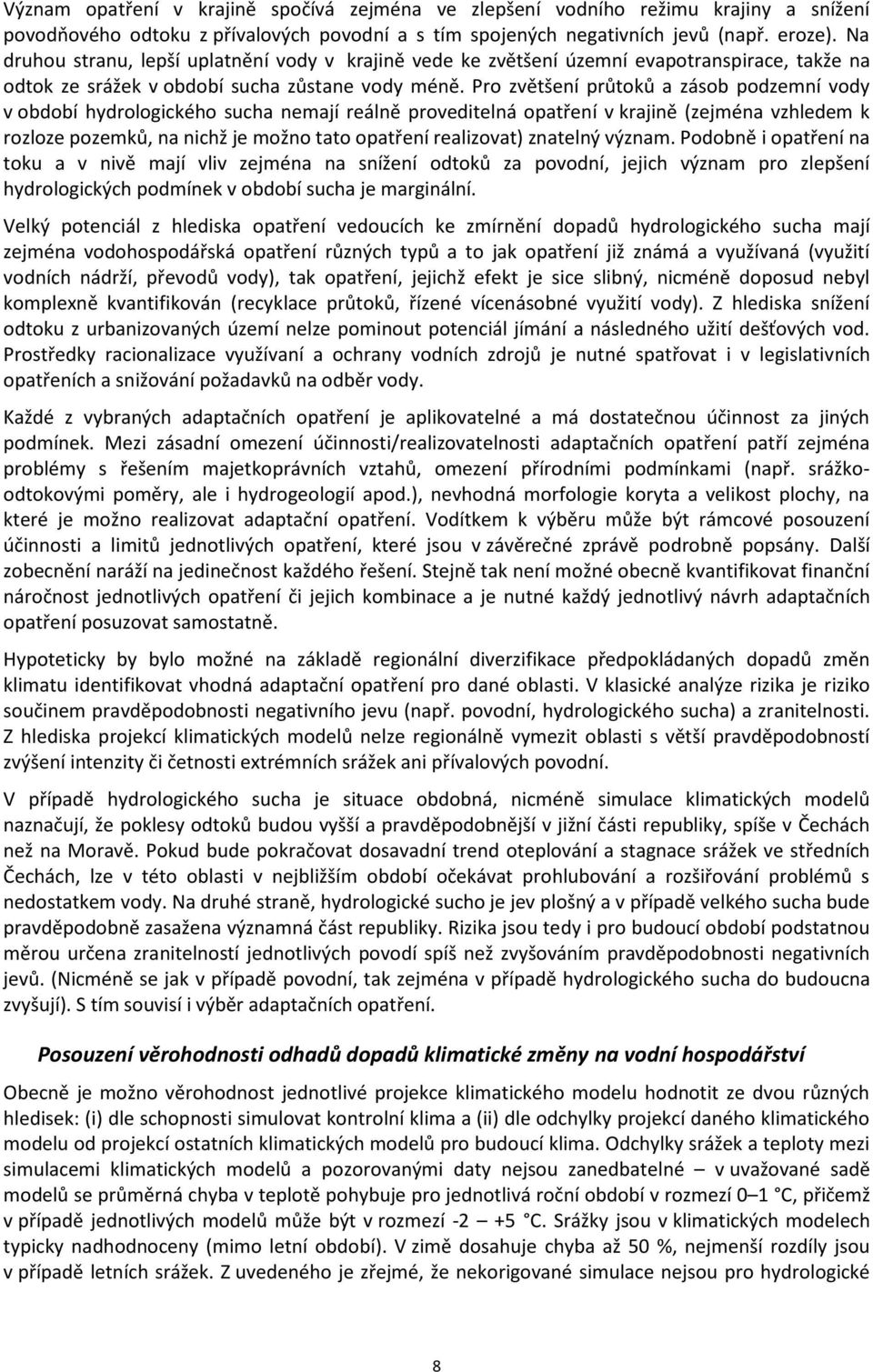 Pro zvětšení průtoků a zásob podzemní vody v období hydrologického sucha nemají reálně proveditelná opatření v krajině (zejména vzhledem k rozloze pozemků, na nichž je možno tato opatření realizovat)