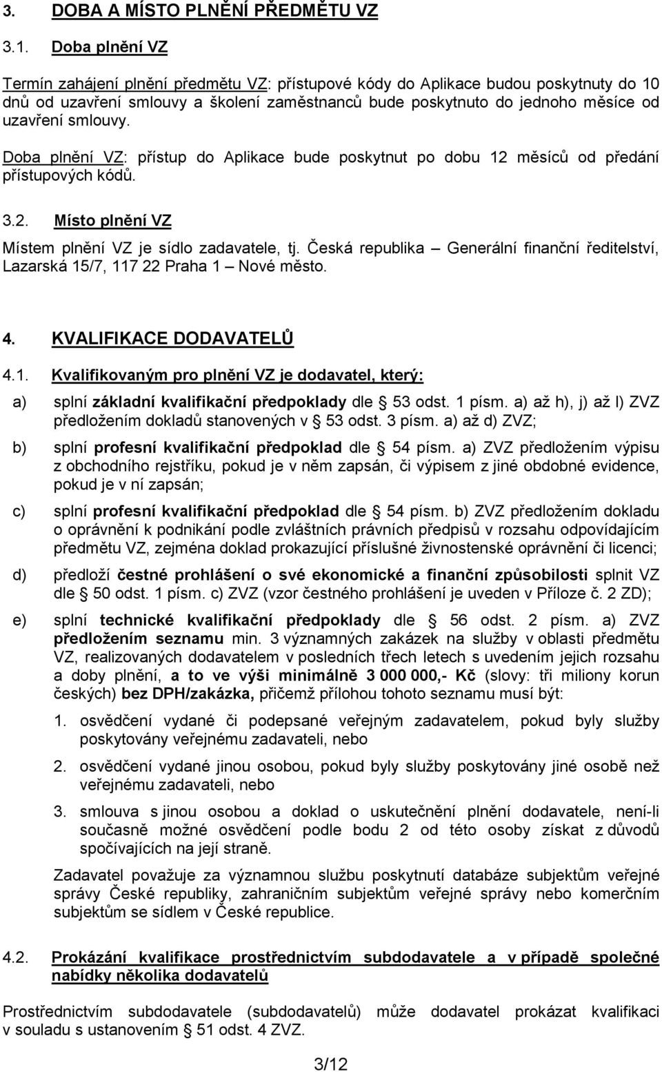 smlouvy. Doba plnění VZ: přístup do Aplikace bude poskytnut po dobu 12 měsíců od předání přístupových kódů. 3.2. Místo plnění VZ Místem plnění VZ je sídlo zadavatele, tj.