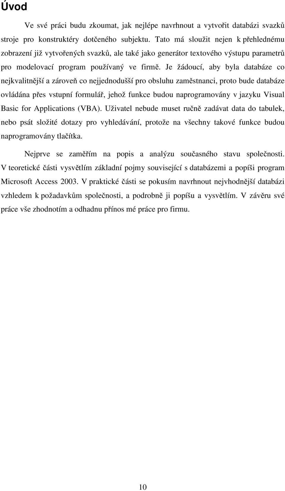 Je žádoucí, aby byla databáze co nejkvalitnější a zároveň co nejjednodušší pro obsluhu zaměstnanci, proto bude databáze ovládána přes vstupní formulář, jehož funkce budou naprogramovány v jazyku