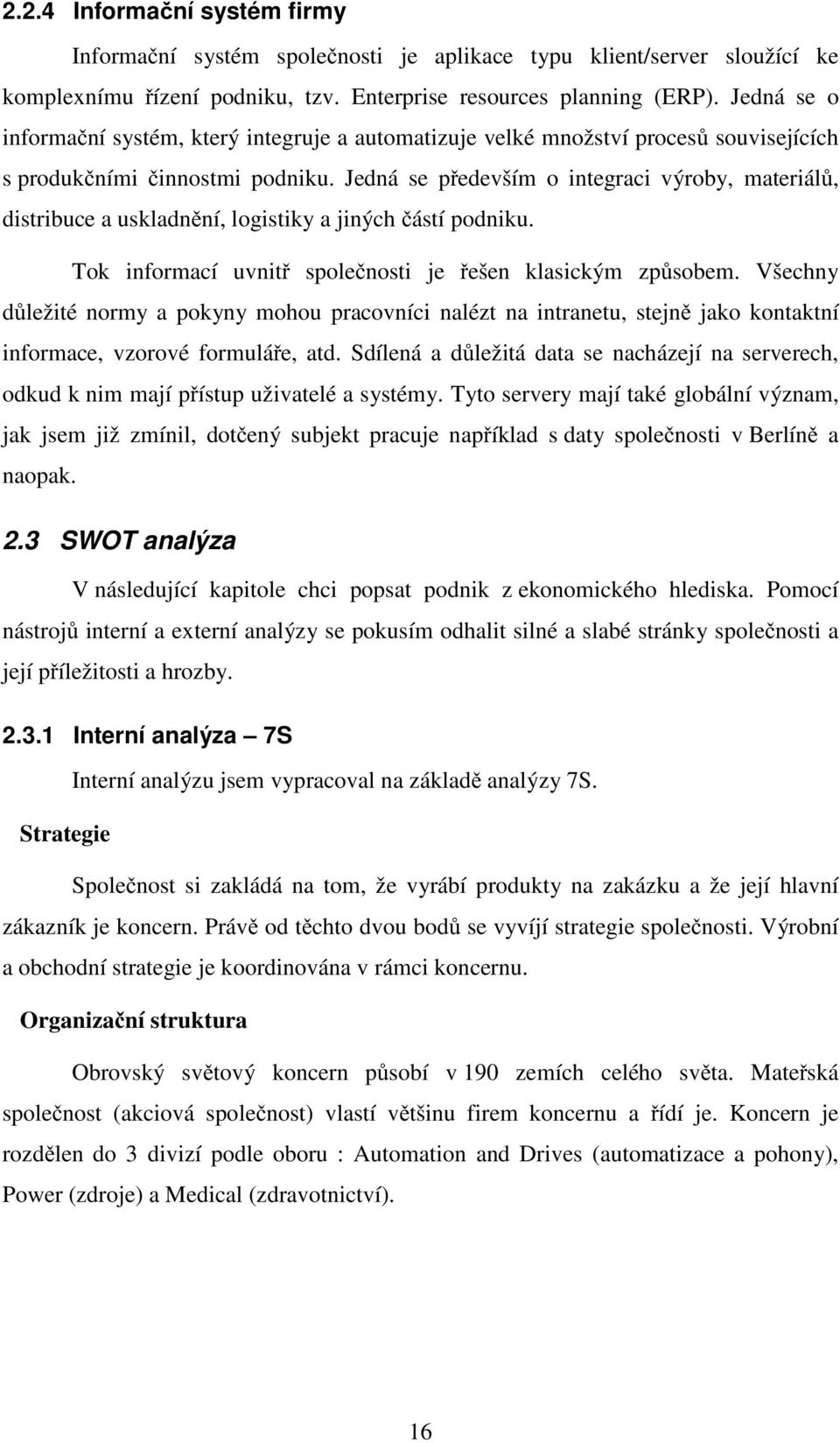 Jedná se především o integraci výroby, materiálů, distribuce a uskladnění, logistiky a jiných částí podniku. Tok informací uvnitř společnosti je řešen klasickým způsobem.