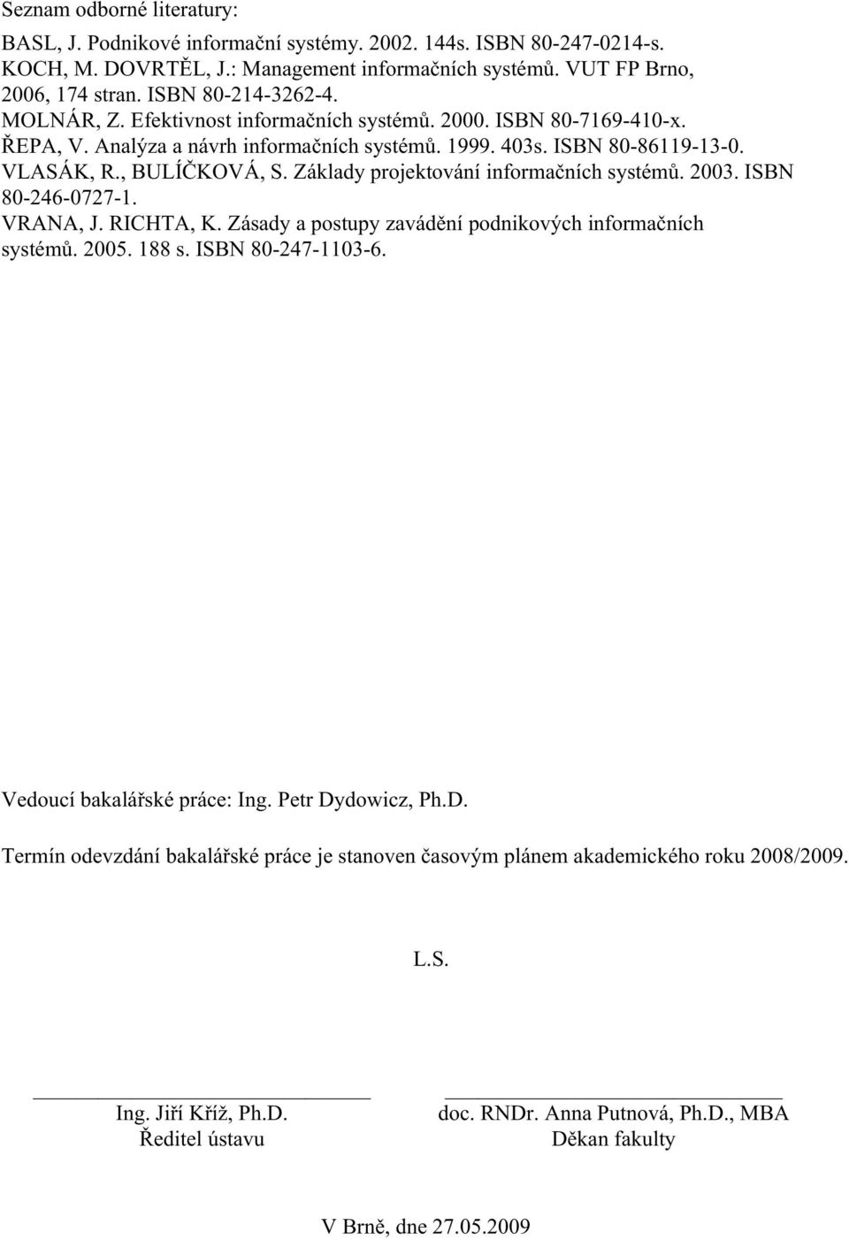 Základy projektování informačních systémů. 2003. ISBN 80-246-0727-1. VRANA, J. RICHTA, K. Zásady a postupy zavádění podnikových informačních systémů. 2005. 188 s. ISBN 80-247-1103-6.