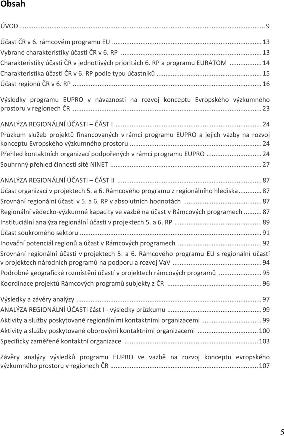 .. 23 ANALÝZA REGIONÁLNÍ ÚČASTI ČÁST I... 24 Průzkum služeb projektů financovaných v rámci programu EUPRO a jejich vazby na rozvoj konceptu Evropského výzkumného prostoru.