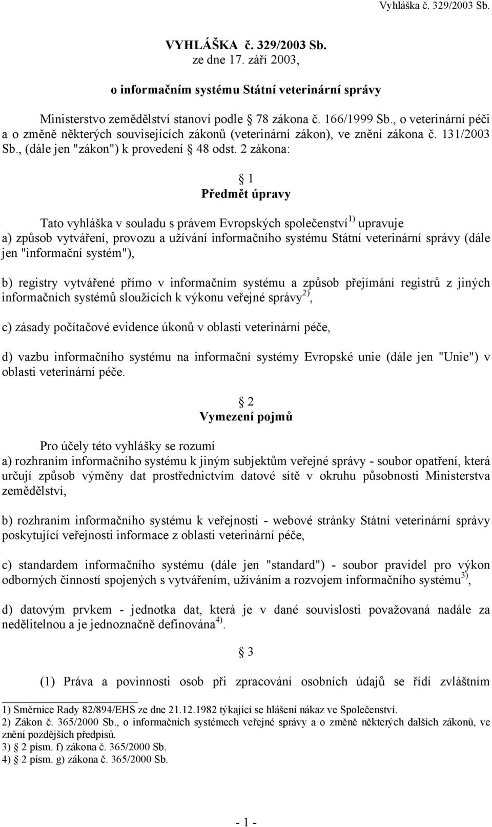 2 zákona: 1 Předmět úpravy Tato vyhláška v souladu s právem Evropských společenství 1) upravuje a) způsob vytváření, provozu a užívání informačního systému Státní veterinární správy (dále jen